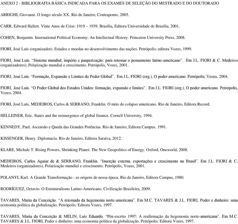 (organizador) Estados e moedas no desenvolvimento das nações Petrópolis: editora Vozes, 1999 - & iros (organizadores), Polarização mundial e crescimento Petrópolis, Vozes, 2001, 2004 Vozes, 2004