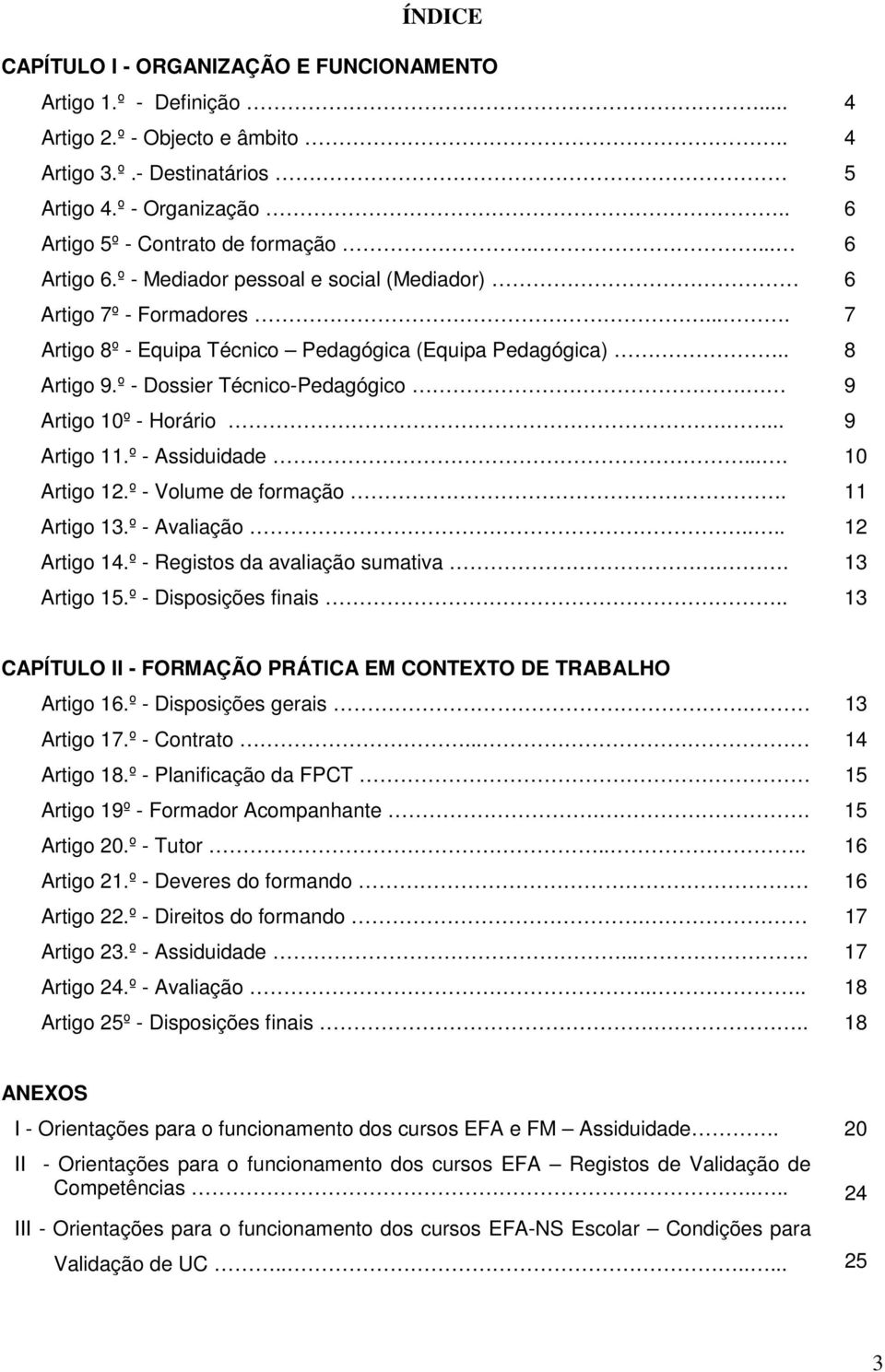 9 Artigo 10º - Horário.... 9 Artigo 11.º - Assiduidade.... 10 Artigo 12.º - Volume de formação. 11 Artigo 13.º - Avaliação.... 12 Artigo 14.º - Registos da avaliação sumativa.. 13 Artigo 15.