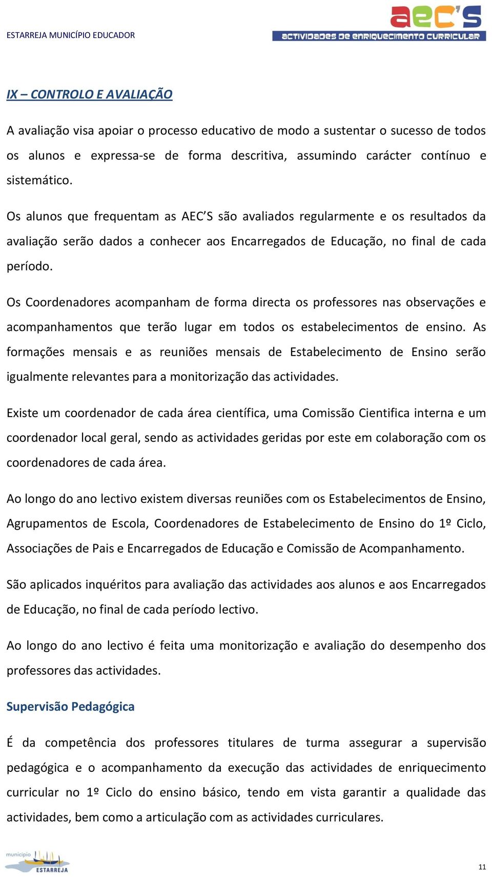 Os Coordenadores acompanham de forma directa os professores nas observações e acompanhamentos que terão lugar em todos os estabelecimentos de ensino.