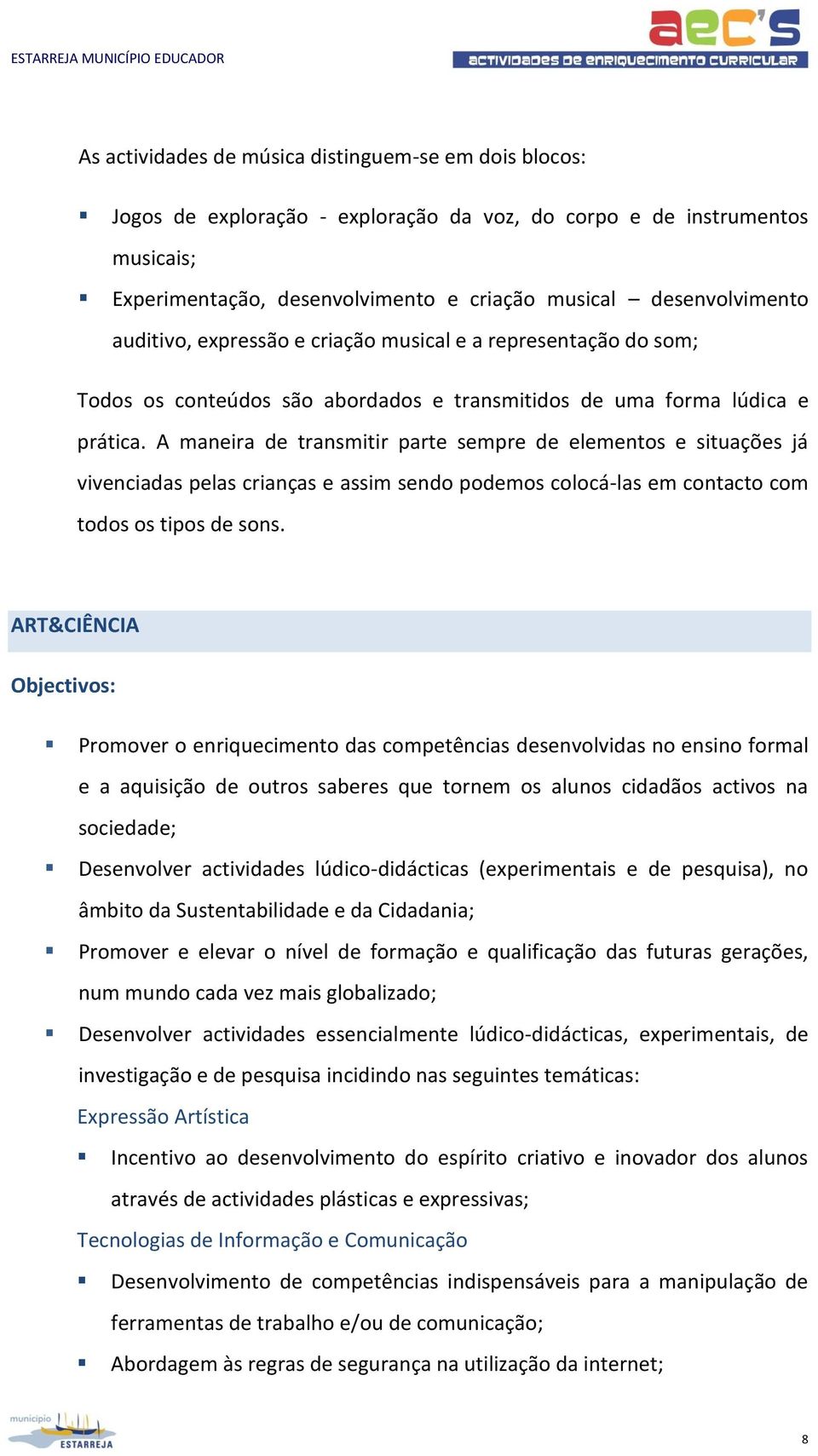 A maneira de transmitir parte sempre de elementos e situações já vivenciadas pelas crianças e assim sendo podemos colocá-las em contacto com todos os tipos de sons.