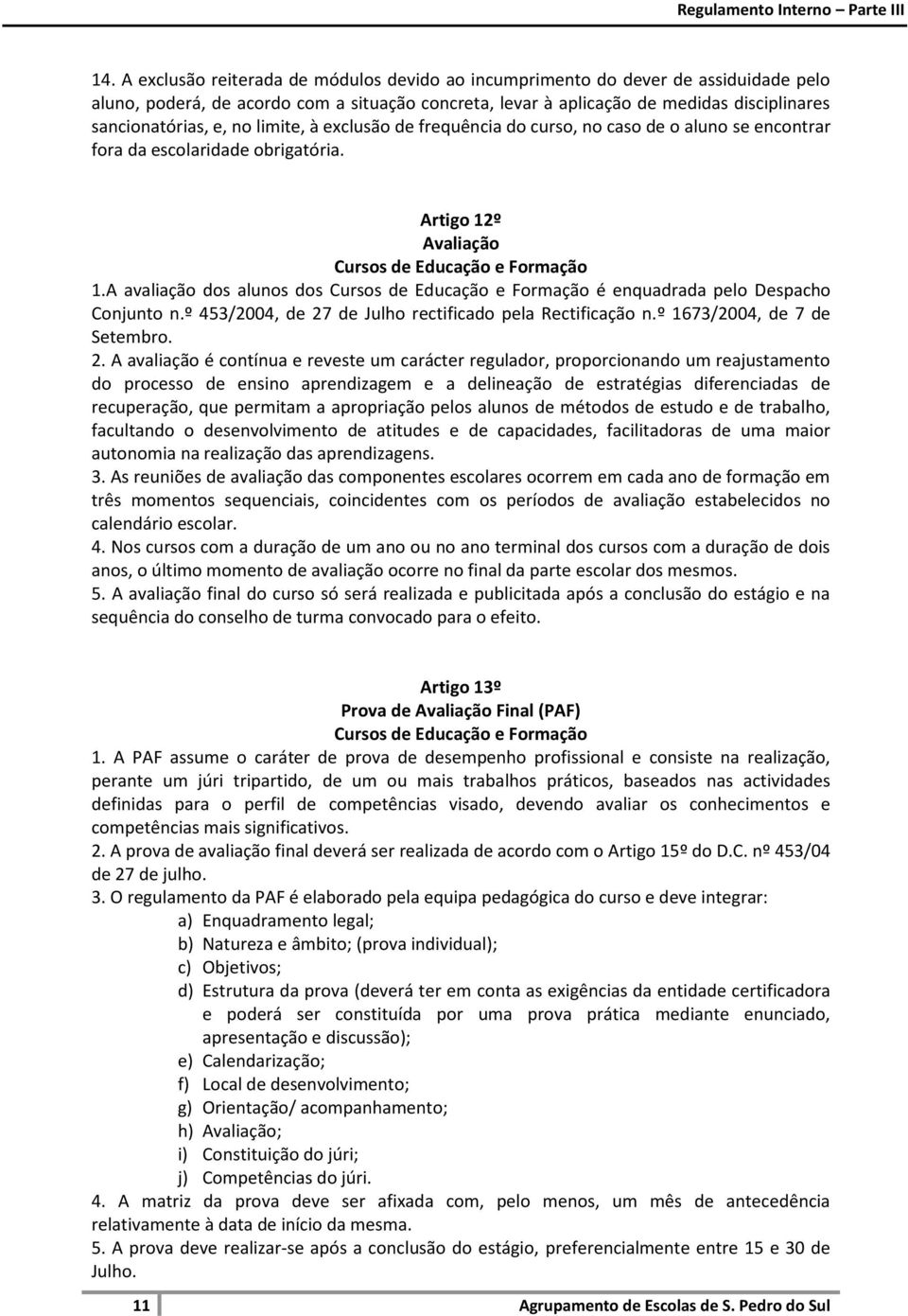 A avaliação dos alunos dos Cursos de Educação e Formação é enquadrada pelo Despacho Conjunto n.º 453/2004, de 27