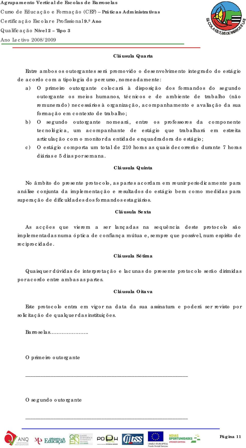 trabalho; b) O segundo outorgante nomeará, entre os professores da componente tecnológica, um acompanhante de estágio que trabalhará em estreita articulação com o monitor da entidade enquadradora do