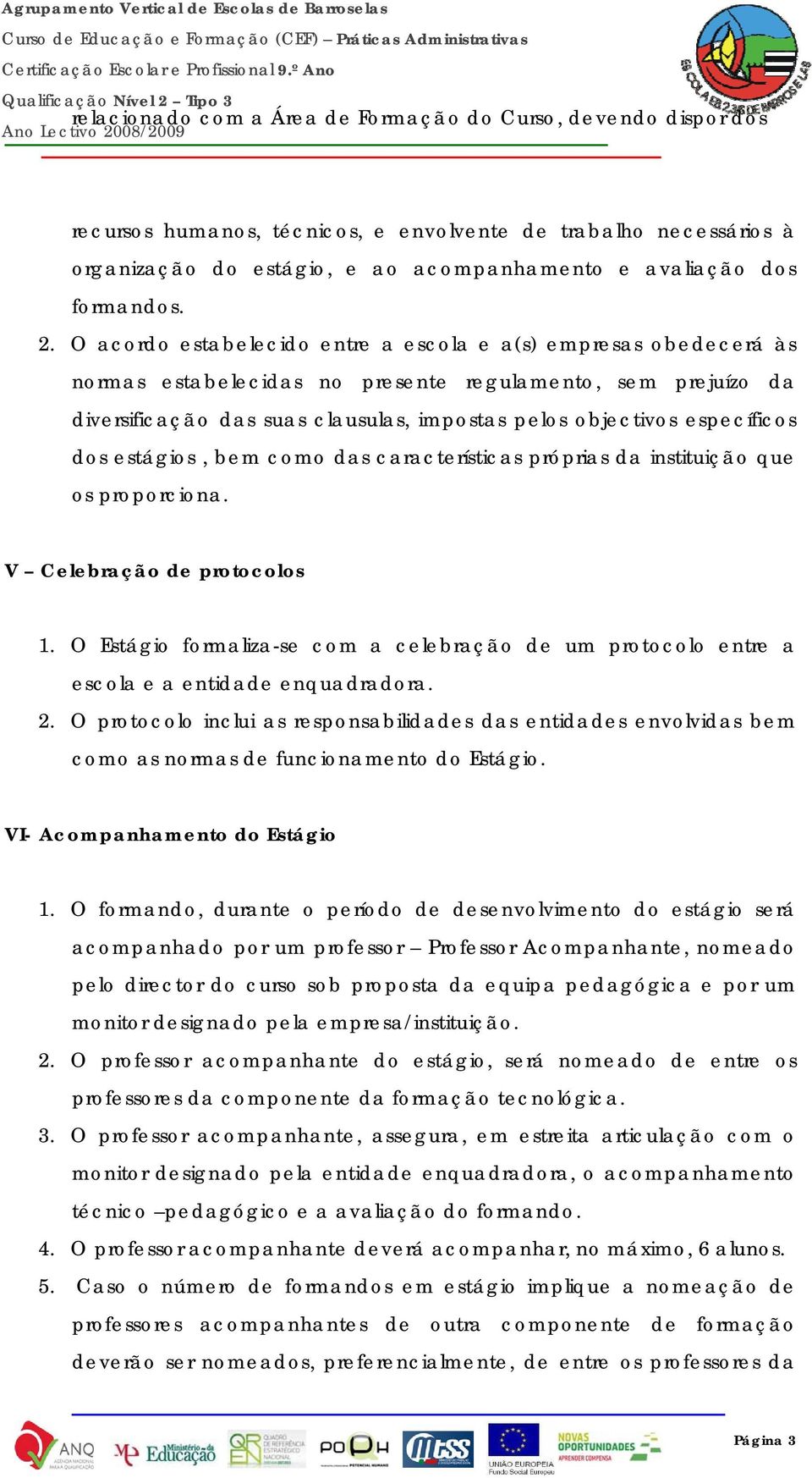 O acordo estabelecido entre a escola e a(s) empresas obedecerá às normas estabelecidas no presente regulamento, sem prejuízo da diversificação das suas clausulas, impostas pelos objectivos