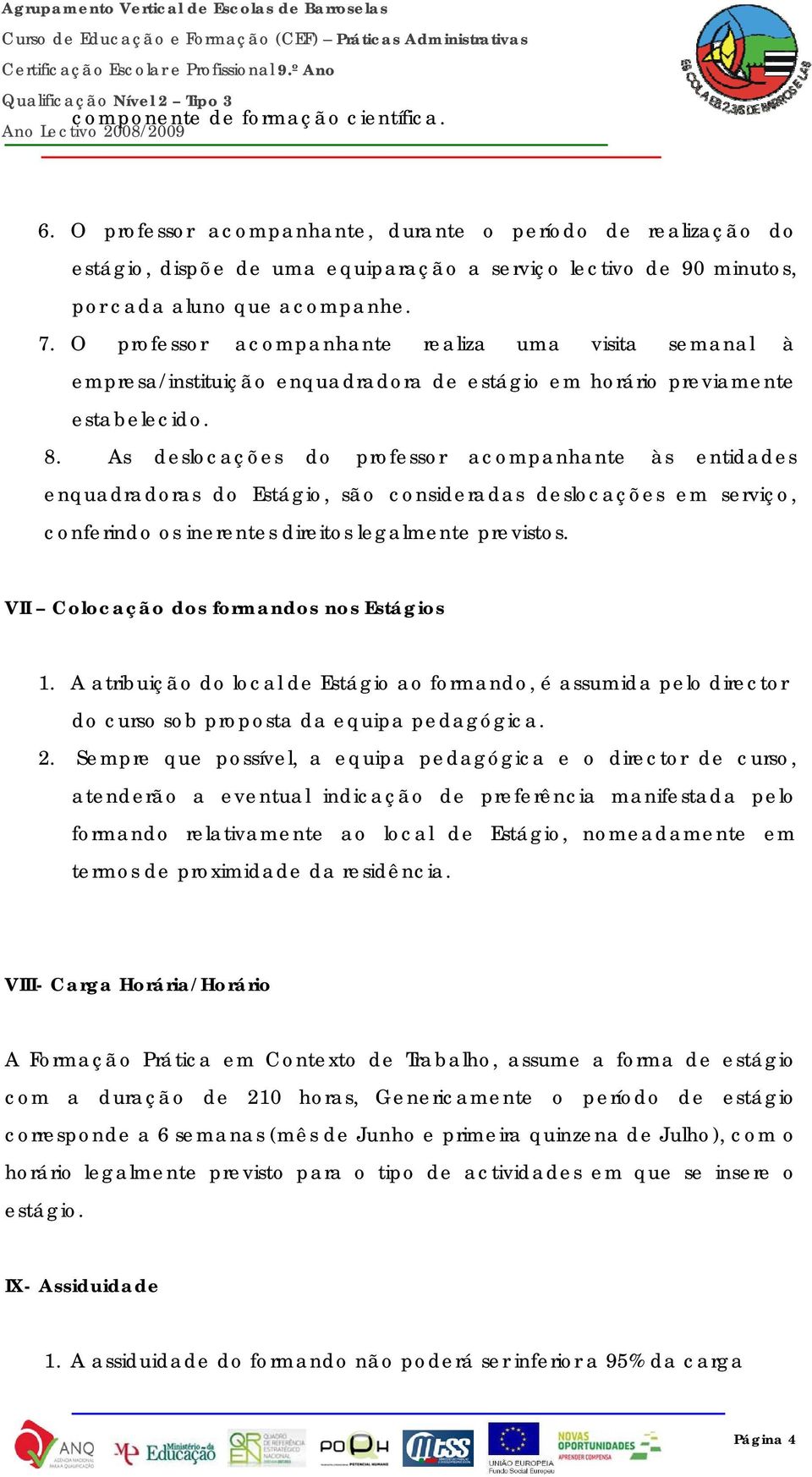 As deslocações do professor acompanhante às entidades enquadradoras do Estágio, são consideradas deslocações em serviço, conferindo os inerentes direitos legalmente previstos.