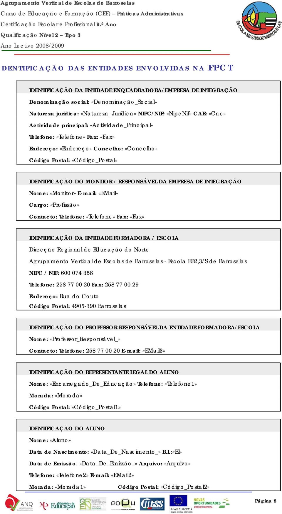 RESPONSÁVEL DA EMPRESA DE INTEGRAÇÃO Nome: «Monitor» E-mail: «EMail» Cargo: «Profissão» Contacto: Telefone: «Telefone» Fax: «Fax» IDENTIFICAÇÃO DA ENTIDADE FORMADORA / ESCOLA Direcção Regional de