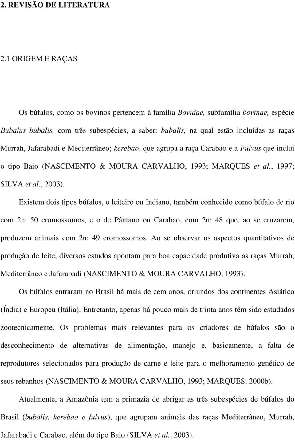 Jafarabadi e Mediterrâneo; kerebao, que agrupa a raça Carabao e a Fulvus que inclui o tipo Baio (NASCIMENTO & MOURA CARVALHO, 1993; MARQUES et al., 1997; SILVA et al., 2003).