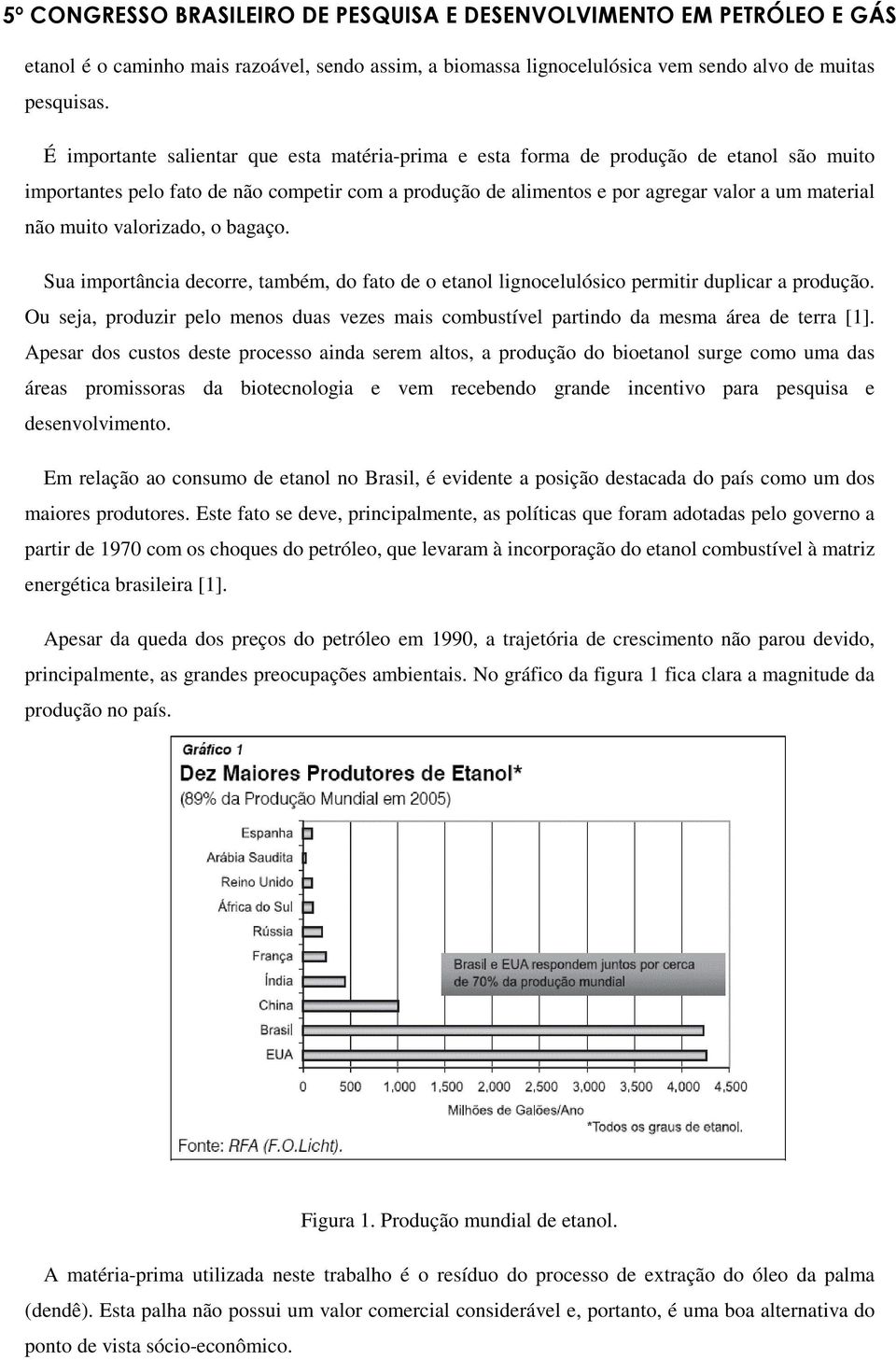 muito valorizado, o bagaço. Sua importância decorre, também, do fato de o etanol lignocelulósico permitir duplicar a produção.