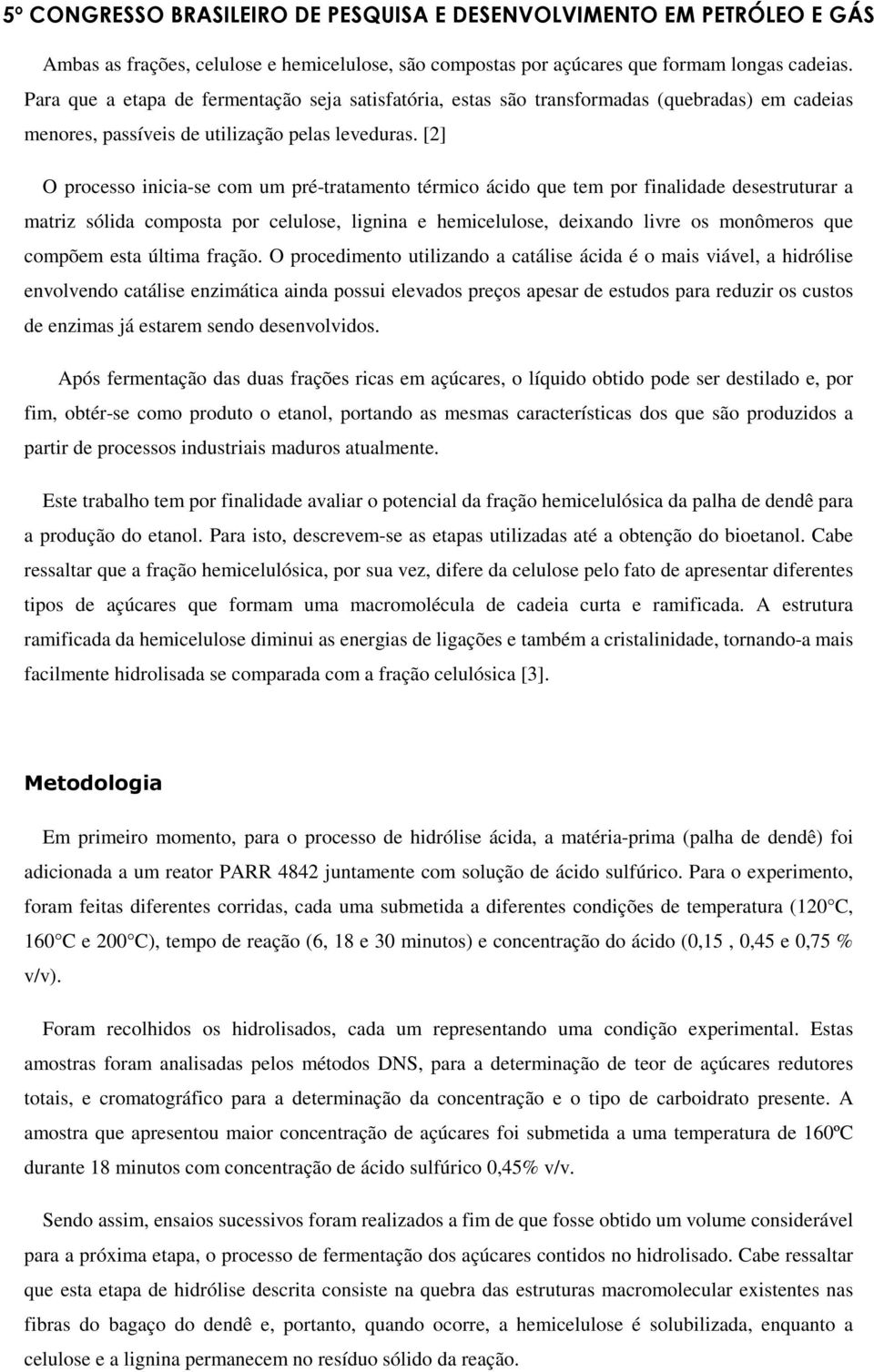 [2] O processo inicia-se com um pré-tratamento térmico ácido que tem por finalidade desestruturar a matriz sólida composta por celulose, lignina e hemicelulose, deixando livre os monômeros que