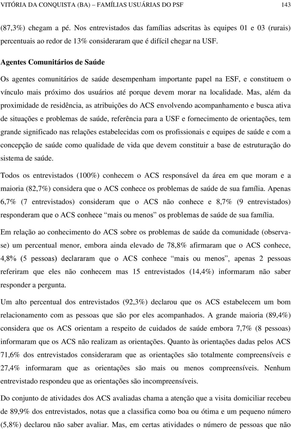 Agentes Comunitários de Saúde Os agentes comunitários de saúde desempenham importante papel na ESF, e constituem o vínculo mais próximo dos usuários até porque devem morar na localidade.