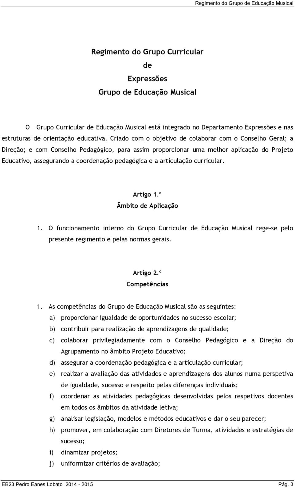 e a articulação curricular. Artigo 1.º Âmbito de Aplicação 1. O funcionamento interno do Grupo Curricular de Educação Musical rege-se pelo presente regimento e pelas normas gerais. Artigo 2.