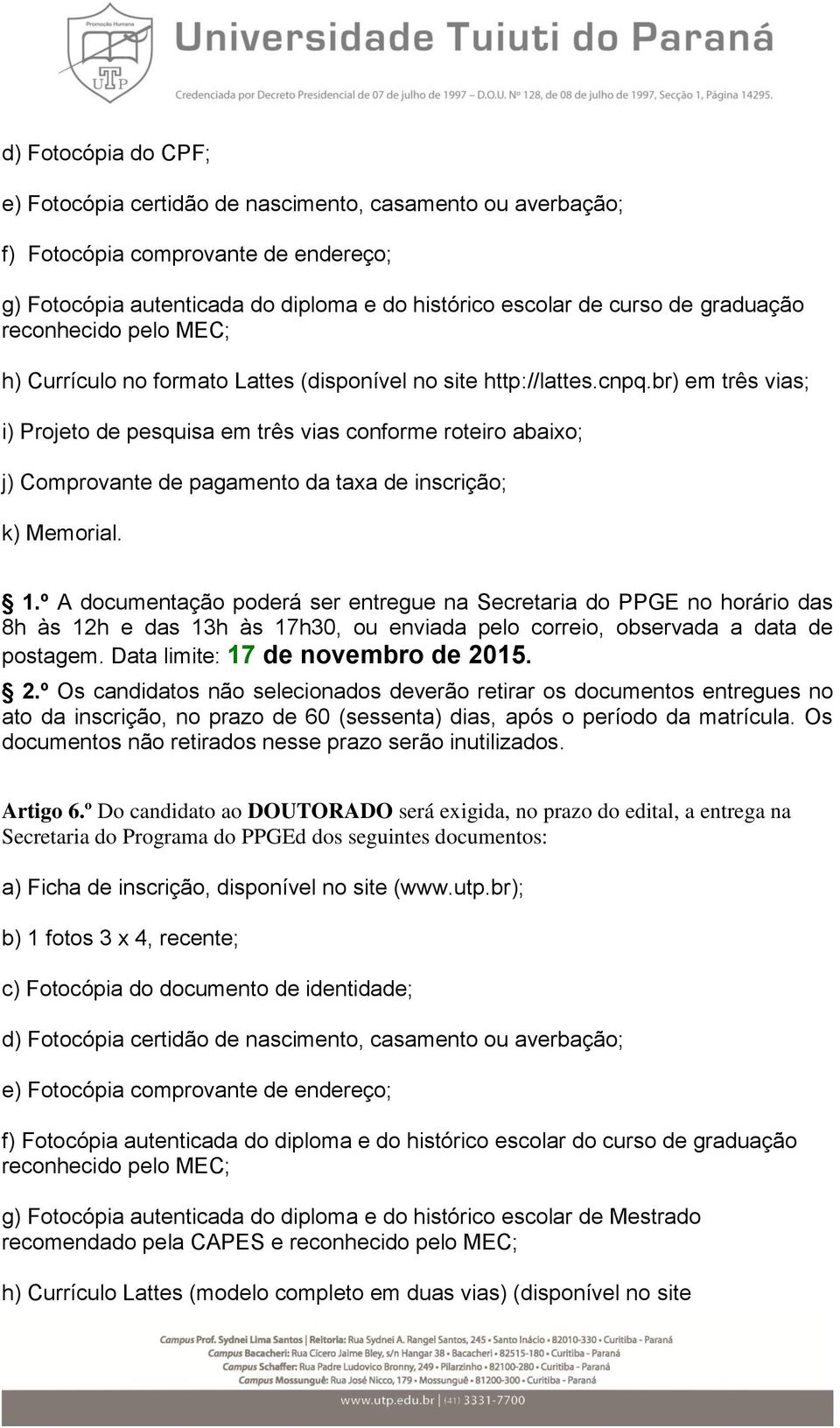 br) em três vias; i) Projeto de pesquisa em três vias conforme roteiro abaixo; j) Comprovante de pagamento da taxa de inscrição; k) Memorial. 1.