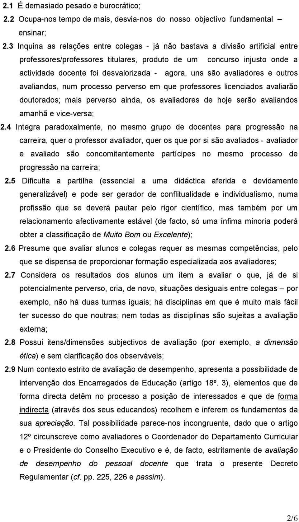 uns são avaliadores e outros avaliandos, num processo perverso em que professores licenciados avaliarão doutorados; mais perverso ainda, os avaliadores de hoje serão avaliandos amanhã e vice-versa; 2.