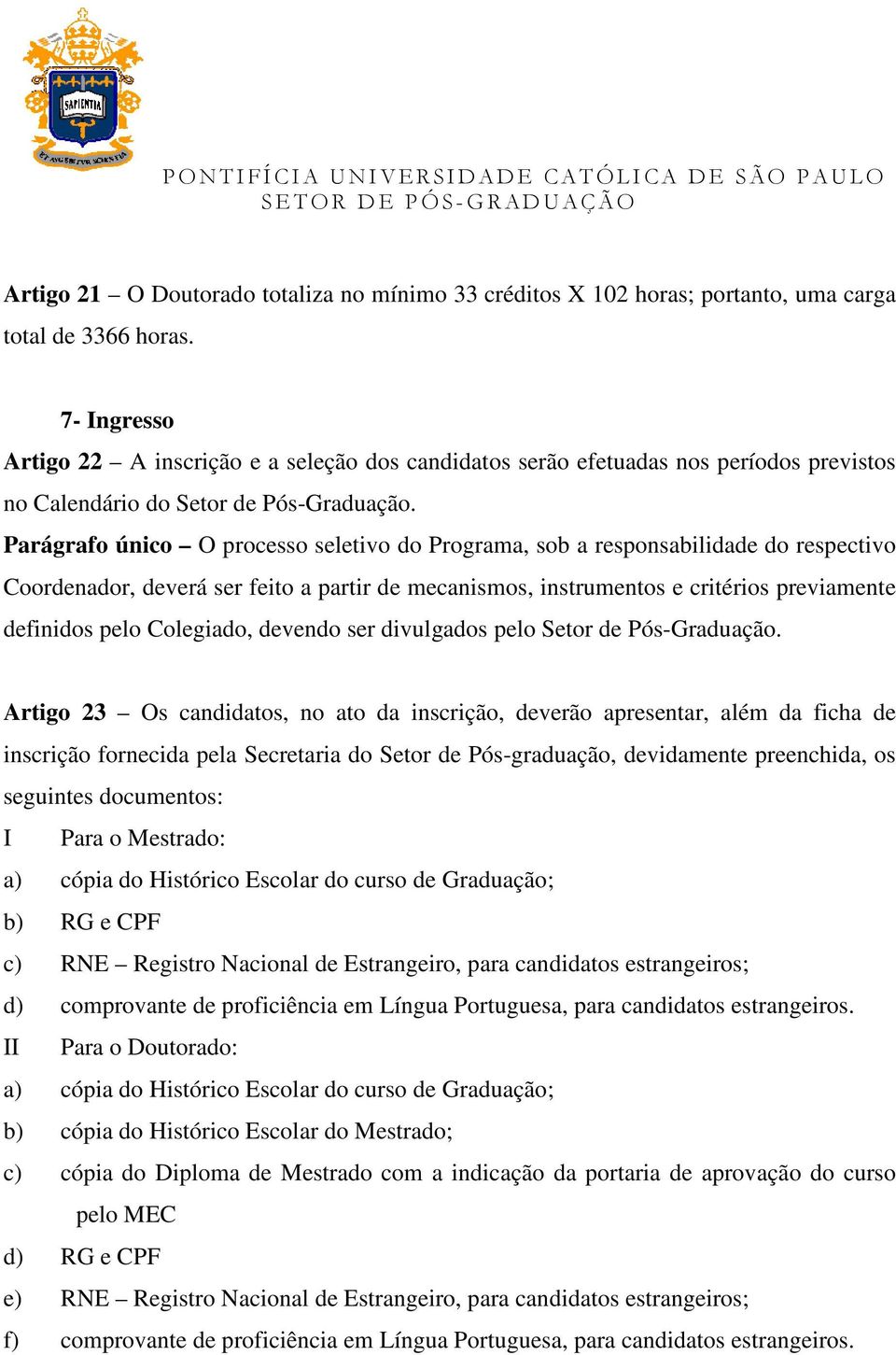 Parágrafo único O processo seletivo do Programa, sob a responsabilidade do respectivo Coordenador, deverá ser feito a partir de mecanismos, instrumentos e critérios previamente definidos pelo