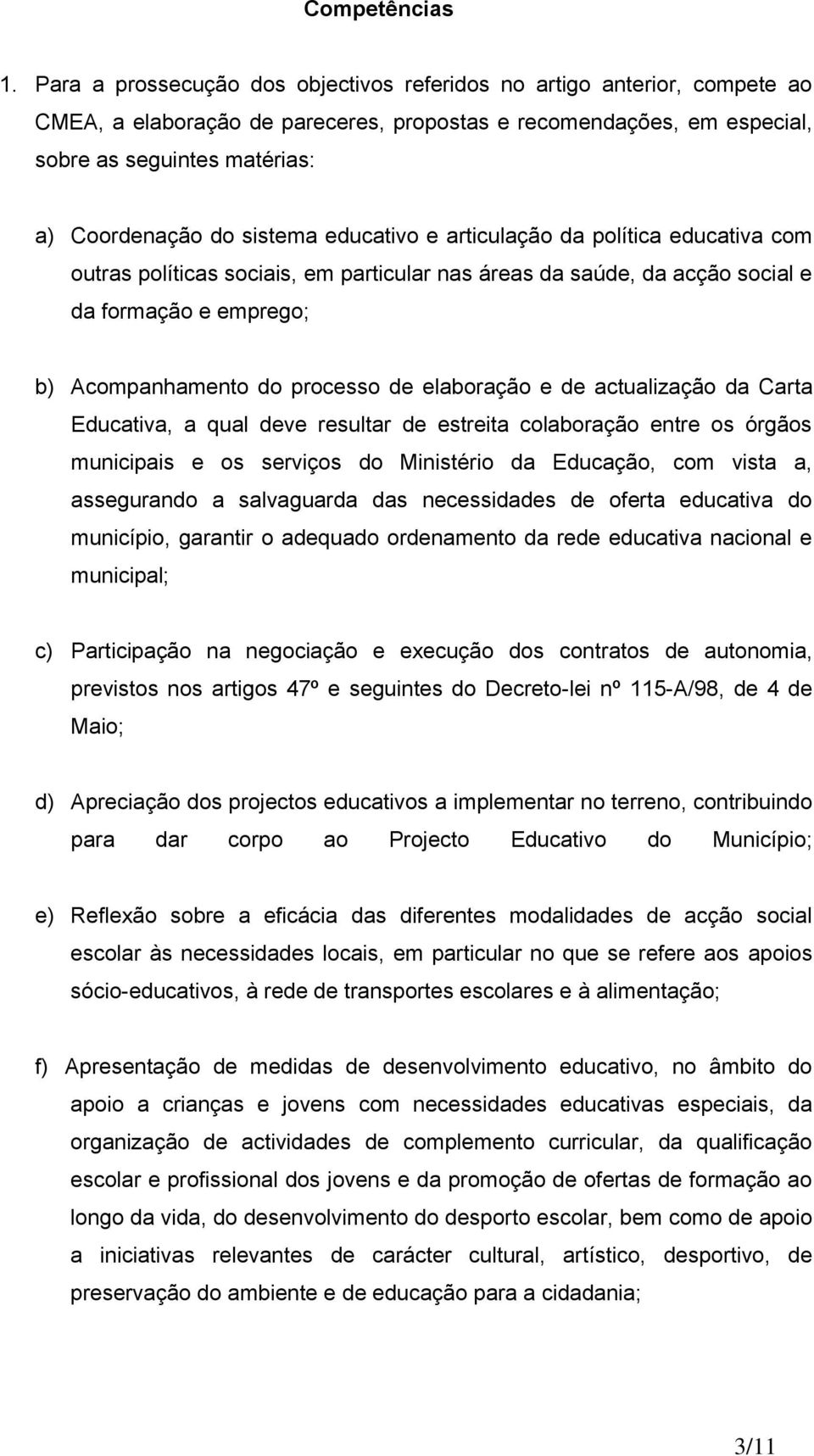 sistema educativo e articulação da política educativa com outras políticas sociais, em particular nas áreas da saúde, da acção social e da formação e emprego; b) Acompanhamento do processo de