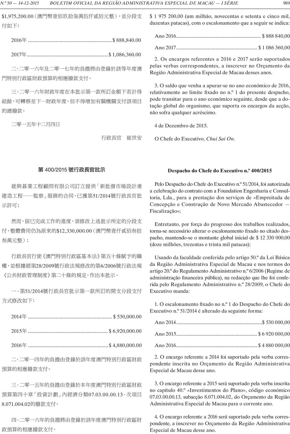 Os encargos referentes a 2016 e 2017 serão suportados pelas verbas correspondentes, a inscrever no Orçamento da Região Administrativa Especial de Macau desses anos. 3.