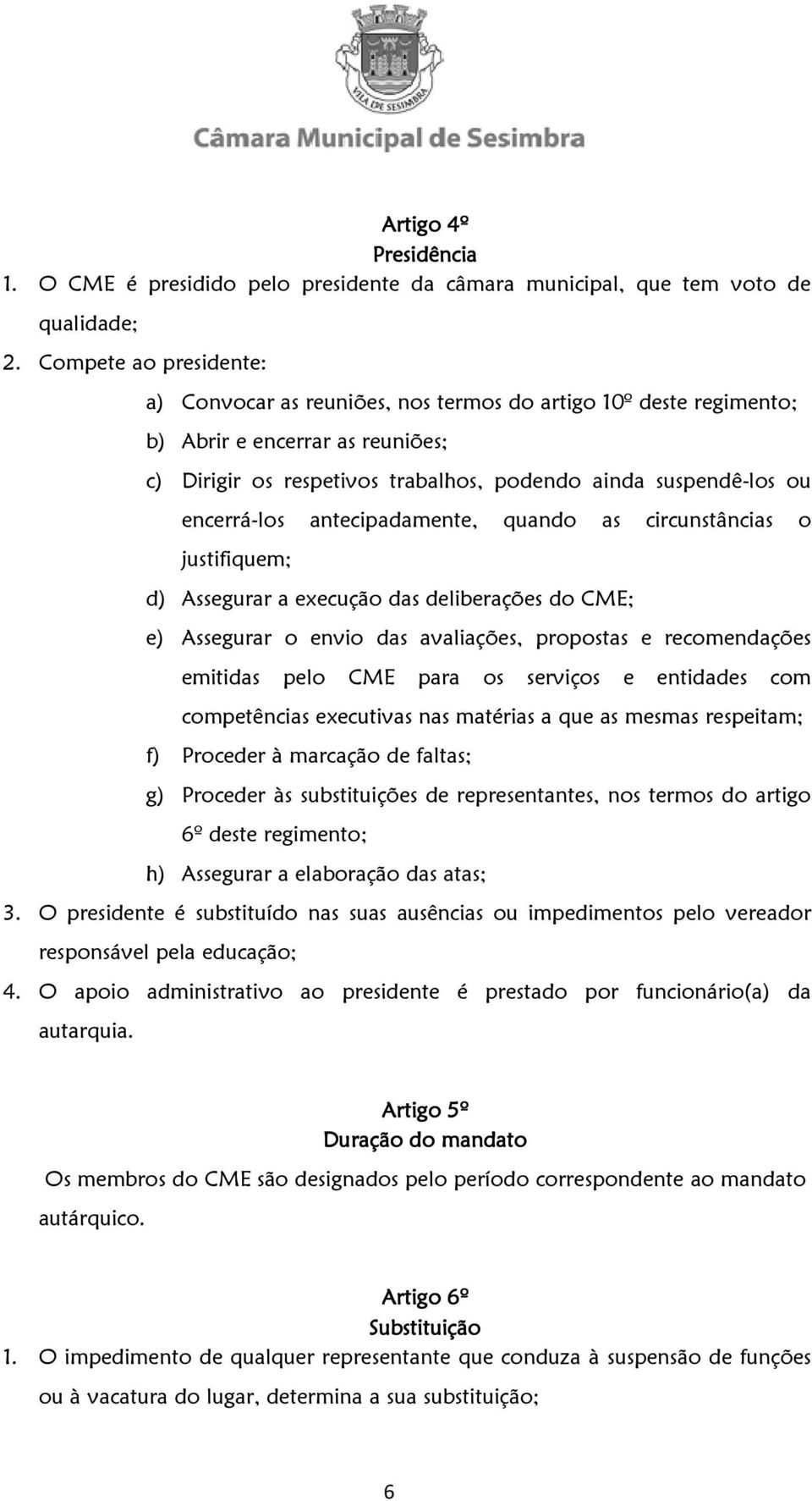 encerrá-los antecipadamente, quando as circunstâncias o justifiquem; d) Assegurar a execução das deliberações do CME; e) Assegurar o envio das avaliações, propostas e recomendações emitidas pelo CME