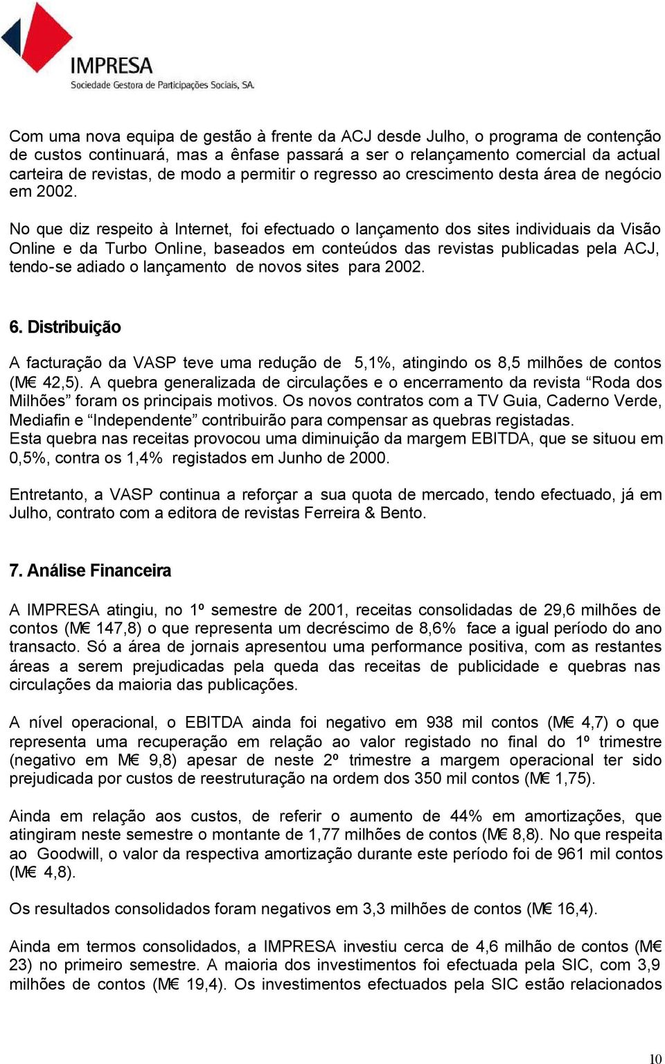 No que diz respeito à Internet, foi efectuado o lançamento dos sites individuais da Visão Online e da Turbo Online, baseados em conteúdos das revistas publicadas pela ACJ, tendo-se adiado o