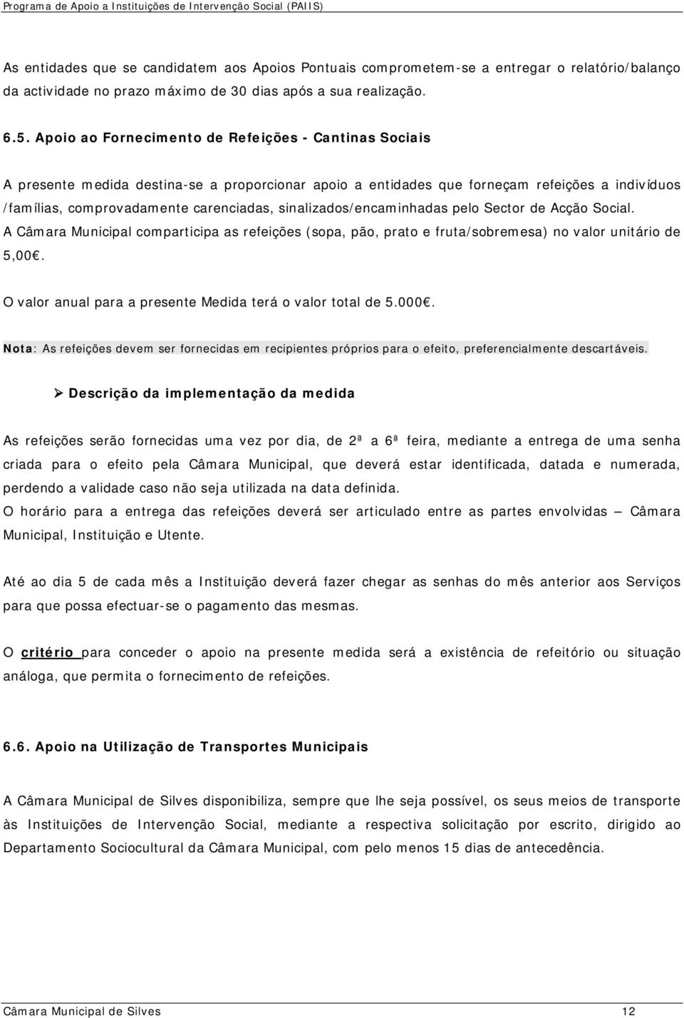 sinalizados/encaminhadas pelo Sector de Acção Social. A Câmara Municipal comparticipa as refeições (sopa, pão, prato e fruta/sobremesa) no valor unitário de 5,00.