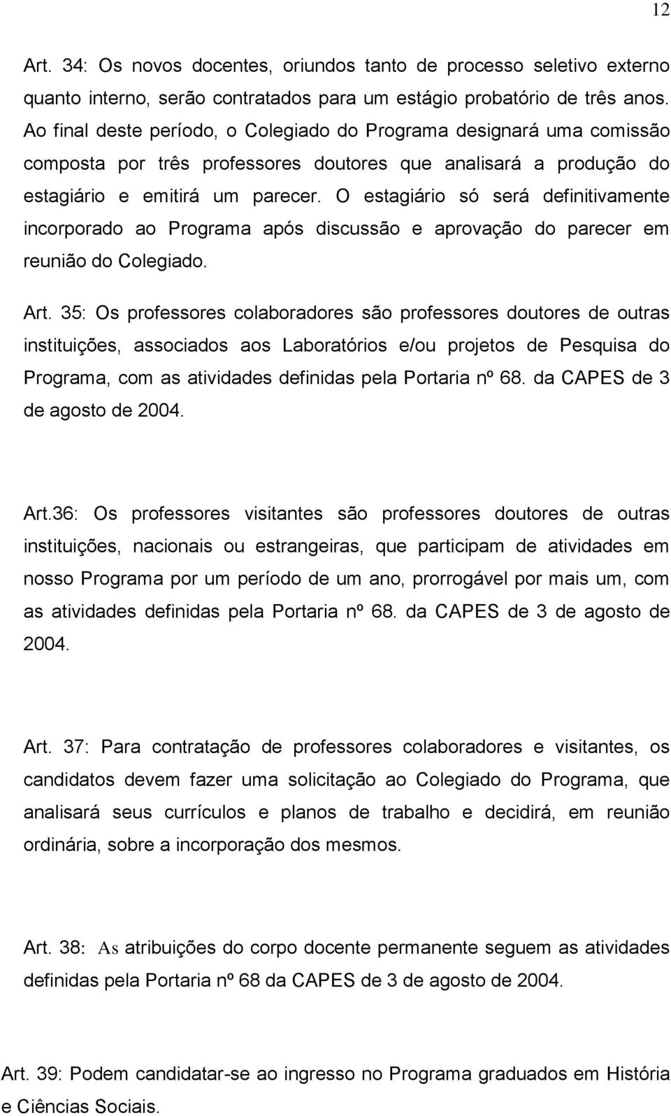 O estagiário só será definitivamente incorporado ao Programa após discussão e aprovação do parecer em reunião do Colegiado. Art.