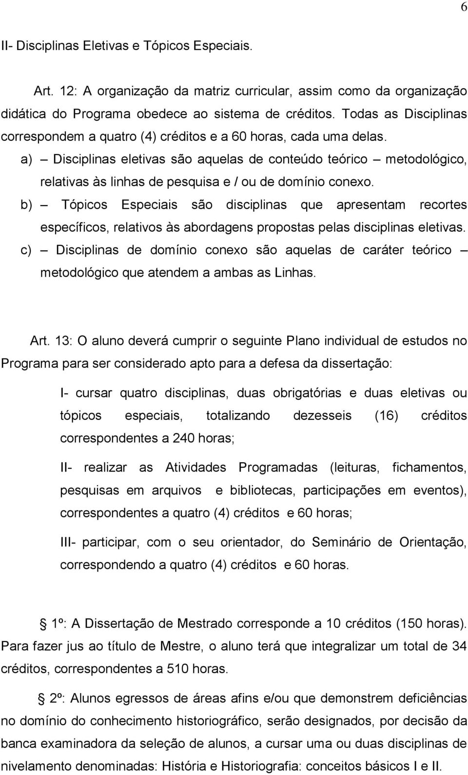 a) Disciplinas eletivas são aquelas de conteúdo teórico metodológico, relativas às linhas de pesquisa e / ou de domínio conexo.