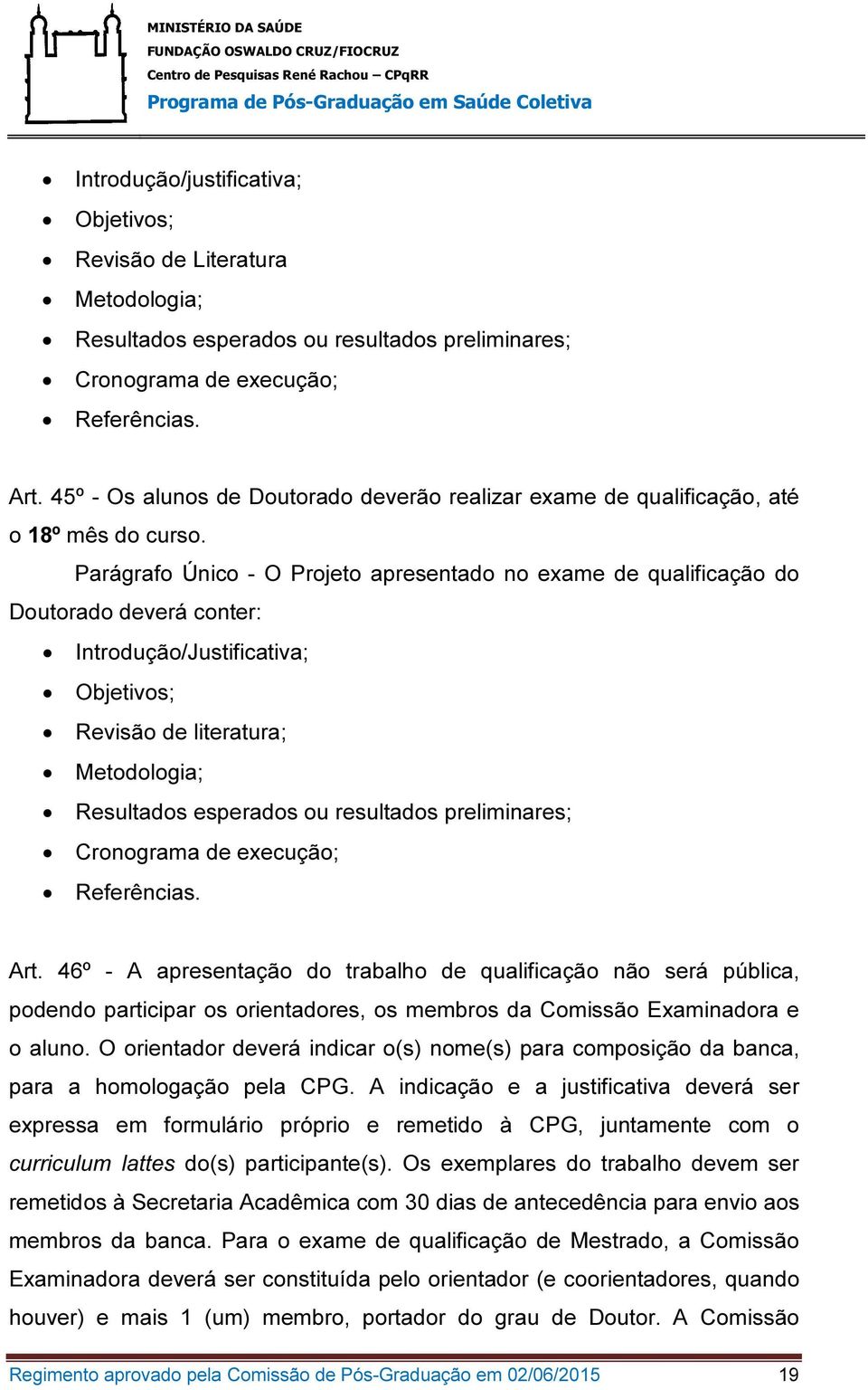 Parágrafo Único - O Projeto apresentado no exame de qualificação do Doutorado deverá conter: Introdução/Justificativa; Objetivos; Revisão de literatura; Metodologia; Resultados esperados ou