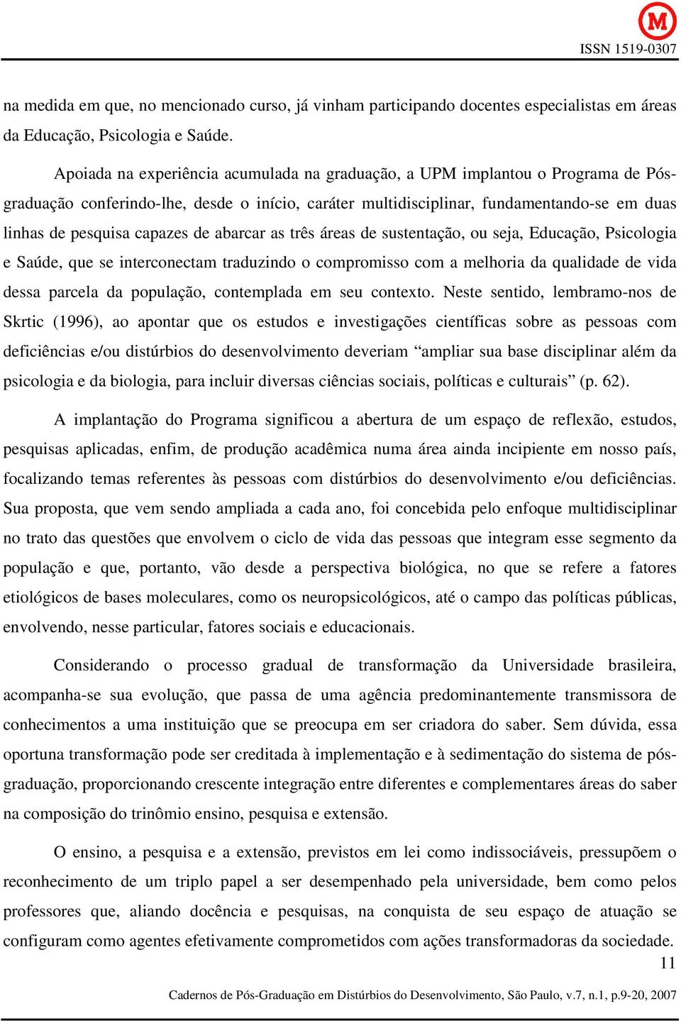 de abarcar as três áreas de sustentação, ou seja, Educação, Psicologia e Saúde, que se interconectam traduzindo o compromisso com a melhoria da qualidade de vida dessa parcela da população,