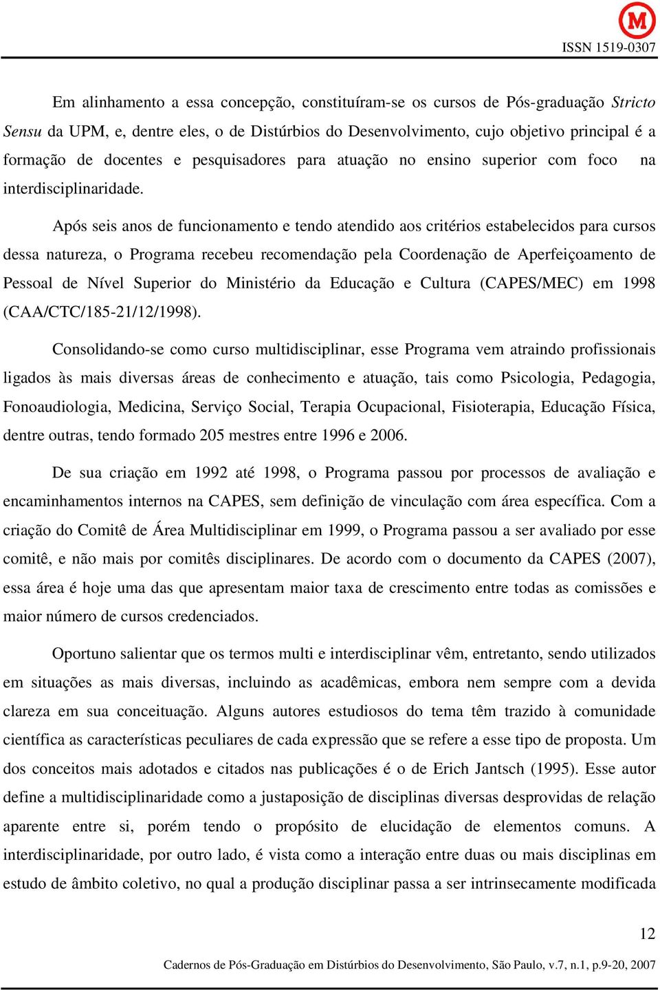 Após seis anos de funcionamento e tendo atendido aos critérios estabelecidos para cursos dessa natureza, o Programa recebeu recomendação pela Coordenação de Aperfeiçoamento de Pessoal de Nível