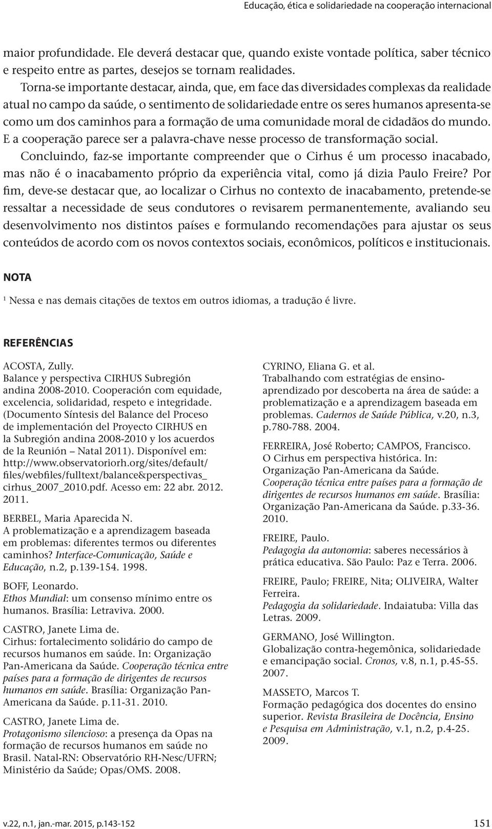 Torna-se importante destacar, ainda, que, em face das diversidades complexas da realidade atual no campo da saúde, o sentimento de solidariedade entre os seres humanos apresenta-se como um dos