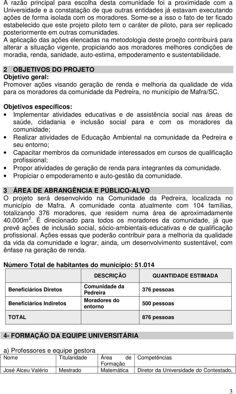 A aplicação das ações elencadas na metodologia deste proejto contribuirá para alterar a situação vigente, propiciando aos moradores melhores condições de moradia, renda, sanidade, auto-estima,