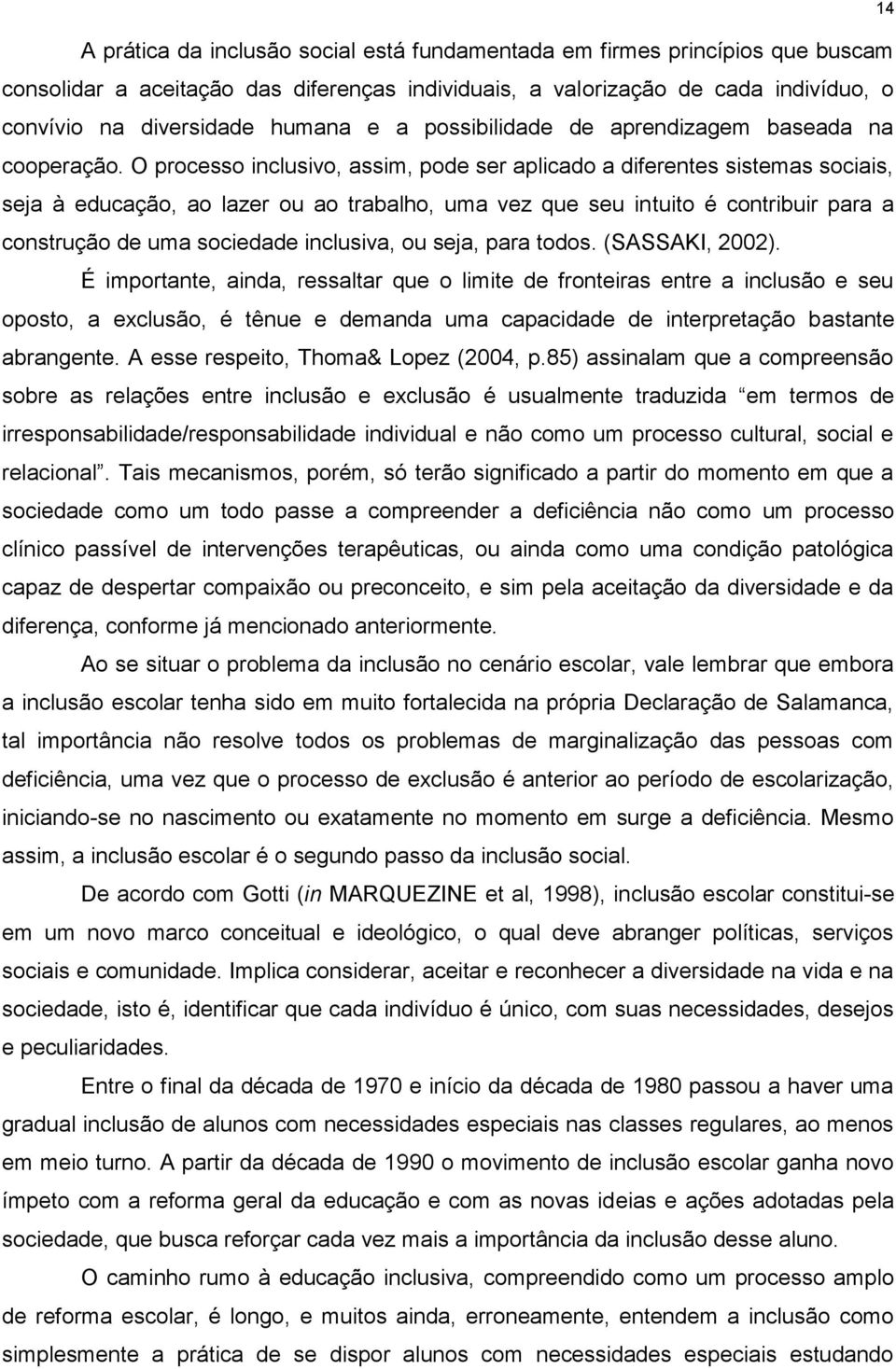 O processo inclusivo, assim, pode ser aplicado a diferentes sistemas sociais, seja à educação, ao lazer ou ao trabalho, uma vez que seu intuito é contribuir para a construção de uma sociedade