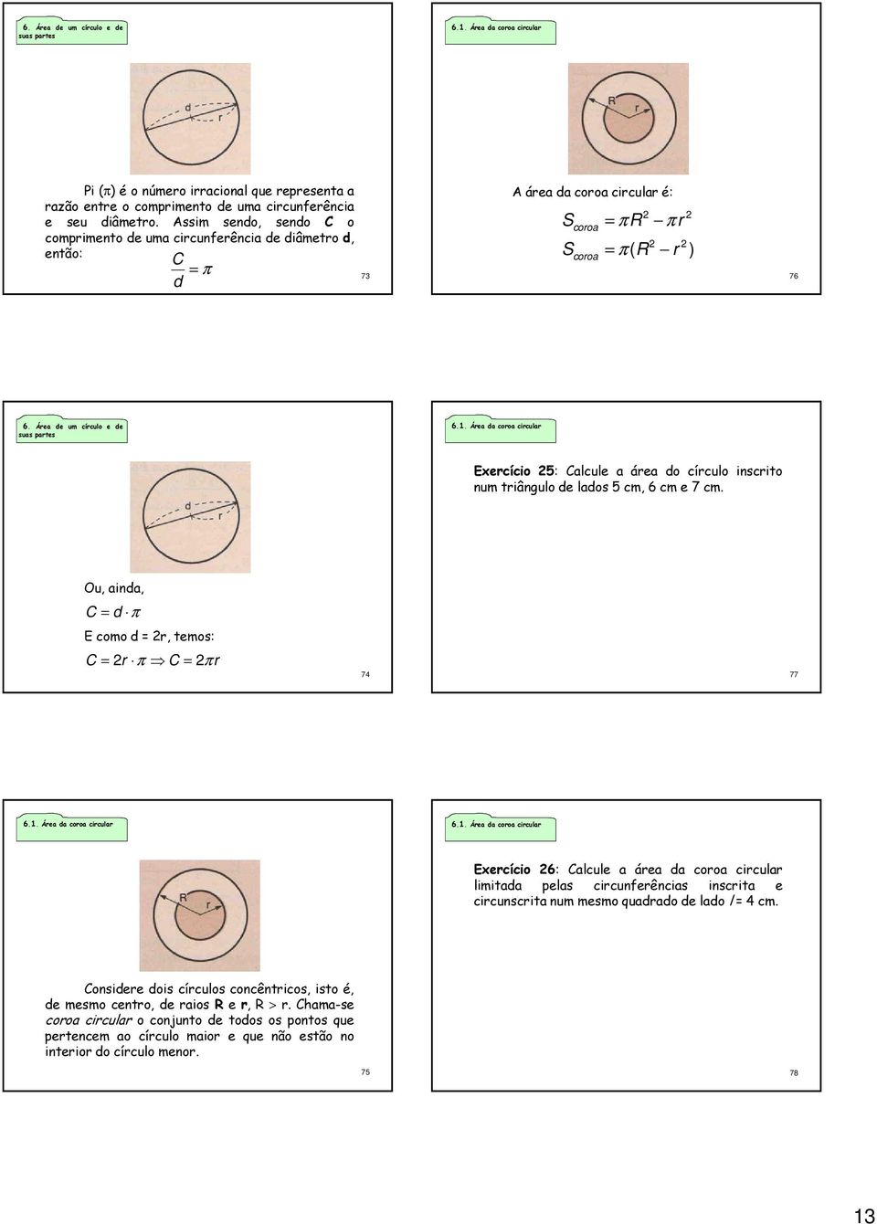 Área da cra circular Exercíci 5: Calcule a área d círcul inscrit num triângul de lads 5 cm, 6 cm e 7 cm. Ou, ainda, C d π E cm d r, tems: C r π C π r 74 77 6.1.