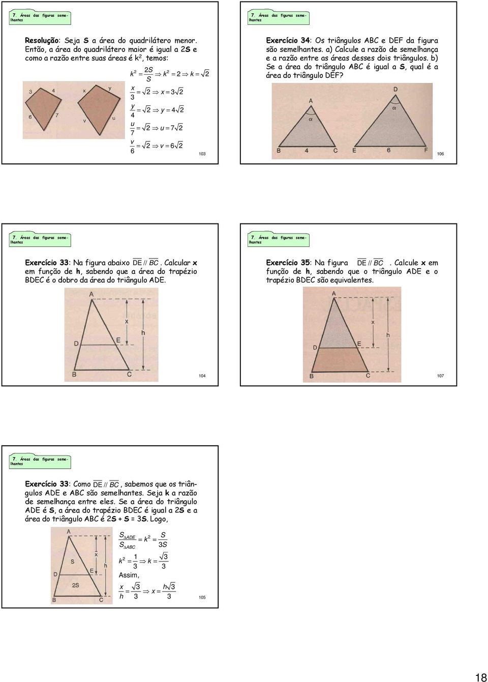 a) Calcule a razã de semelhança e a razã entre as áreas desses dis triânguls. b) Se a área d triângul ABC é igual a S, qual é a área d triângul DEF? 106 Exercíci 33: Na figura abaix DE // BC.