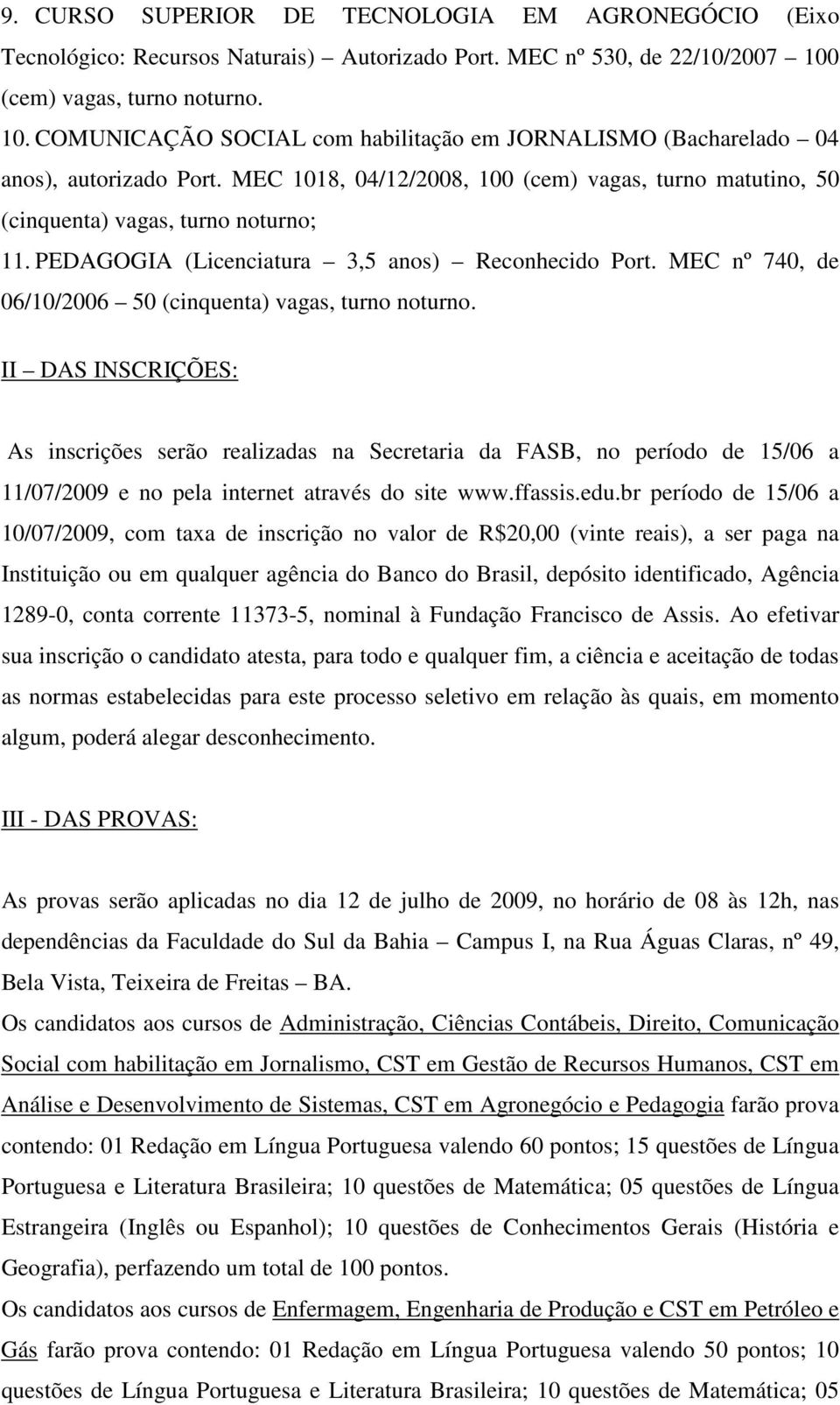 MEC 1018, 04/12/2008, 100 (cem) vagas, turno matutino, 50 (cinquenta) vagas, turno noturno; 11. PEDAGOGIA (Licenciatura 3,5 anos) Reconhecido Port.