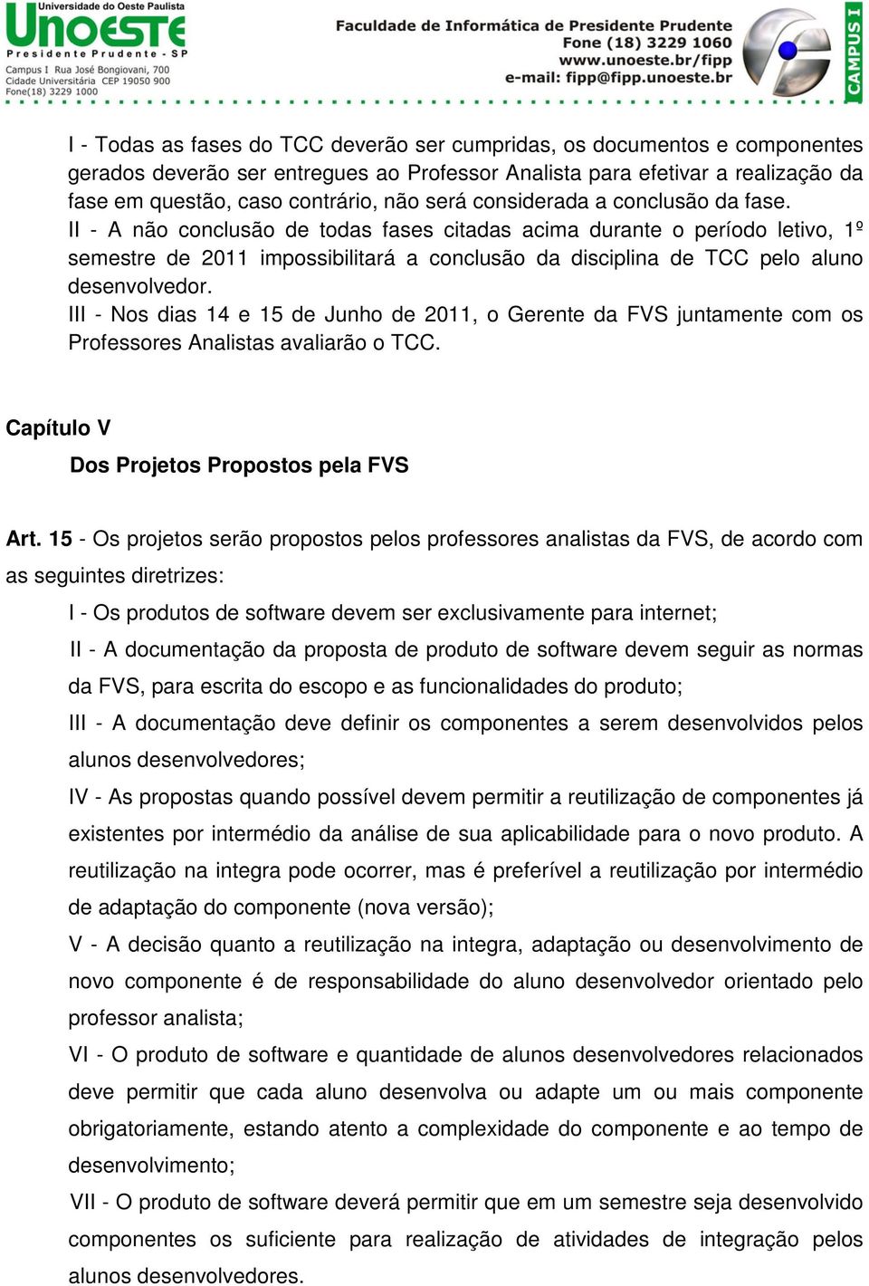 II - A não conclusão de todas fases citadas acima durante o período letivo, 1º semestre de 2011 impossibilitará a conclusão da disciplina de TCC pelo aluno desenvolvedor.