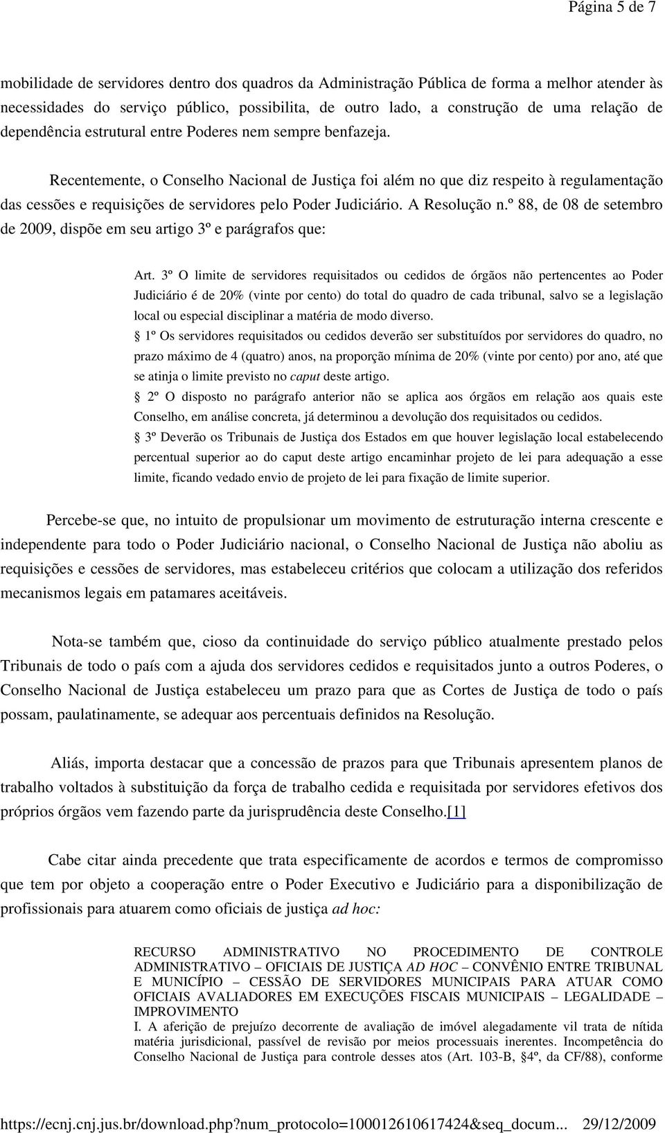 Recentemente, o Conselho Nacional de Justiça foi além no que diz respeito à regulamentação das cessões e requisições de servidores pelo Poder Judiciário. A Resolução n.