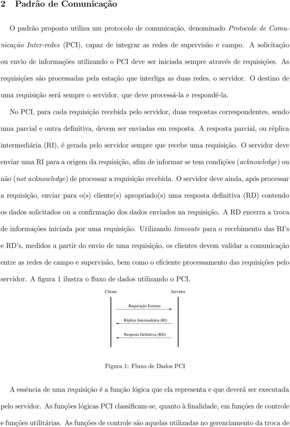 O destino de uma requisição será sempre o servidor, que deve processá-la e respondê-la.