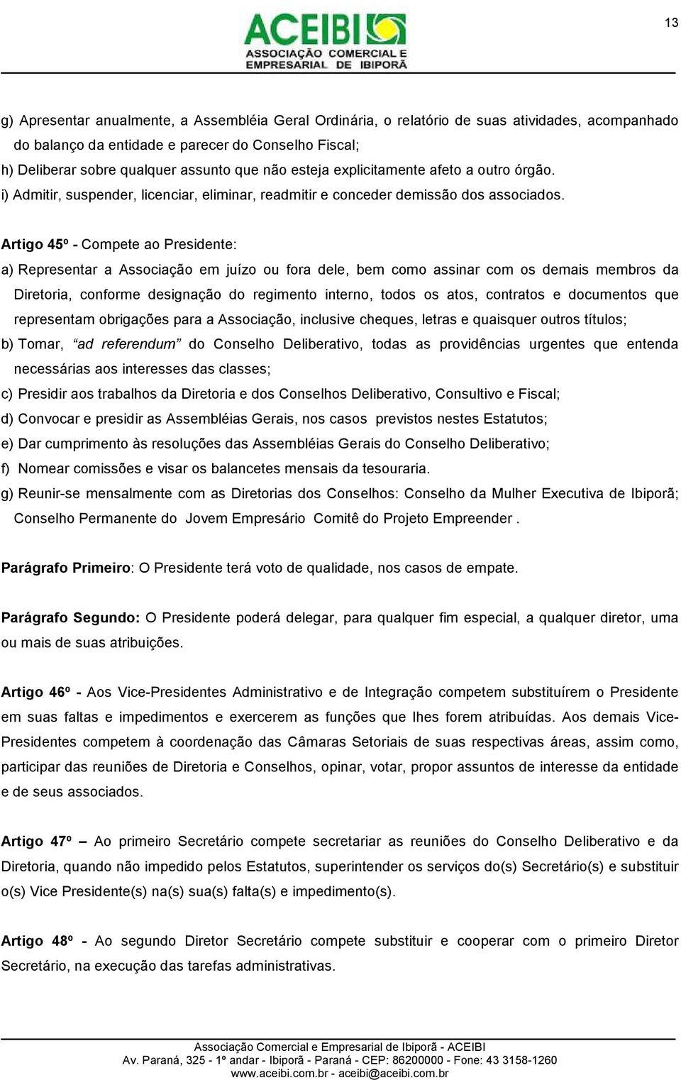 Artigo 45º - Compete ao Presidente: a) Representar a Associação em juízo ou fora dele, bem como assinar com os demais membros da Diretoria, conforme designação do regimento interno, todos os atos,