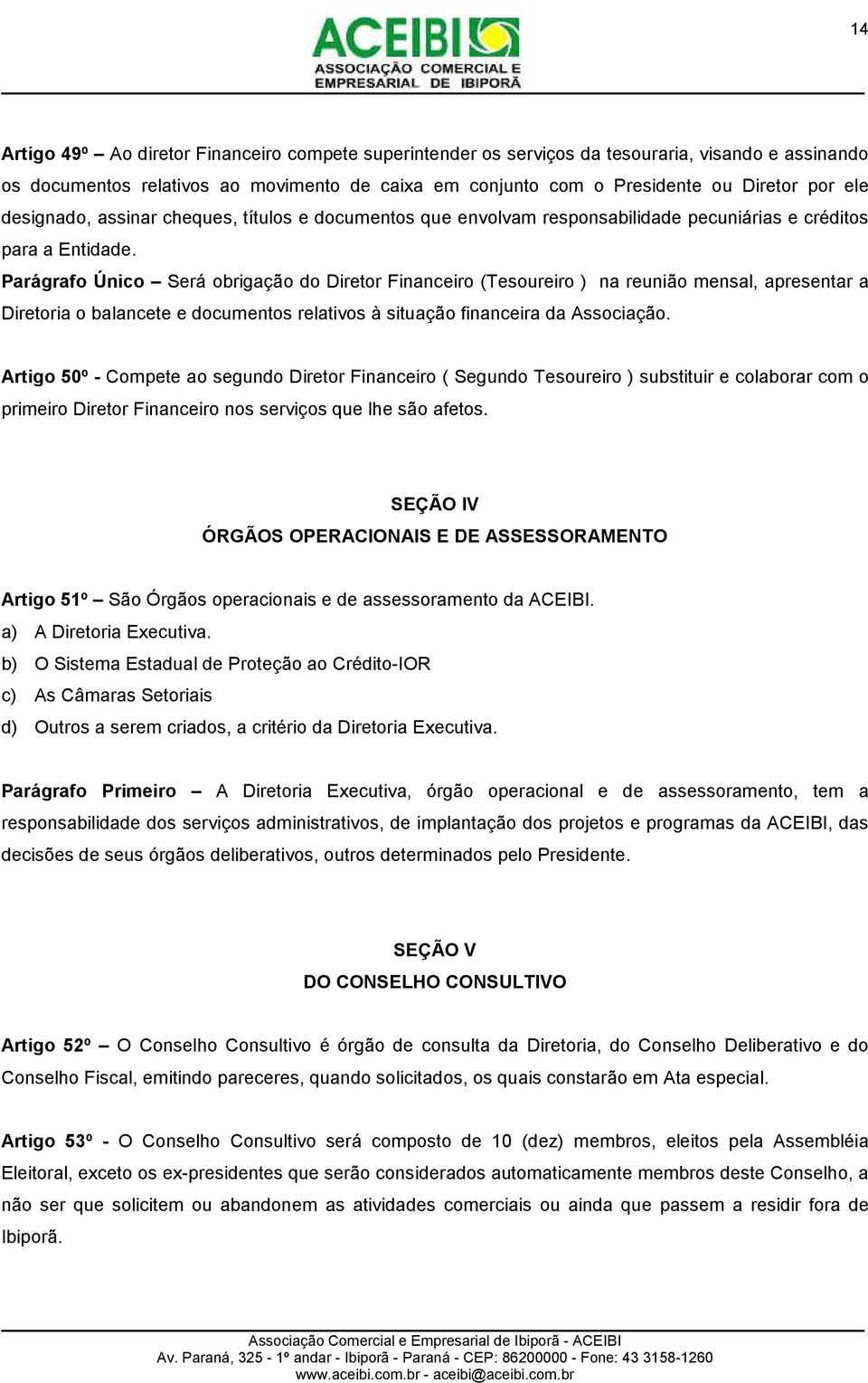 Parágrafo Único Será obrigação do Diretor Financeiro (Tesoureiro ) na reunião mensal, apresentar a Diretoria o balancete e documentos relativos à situação financeira da Associação.