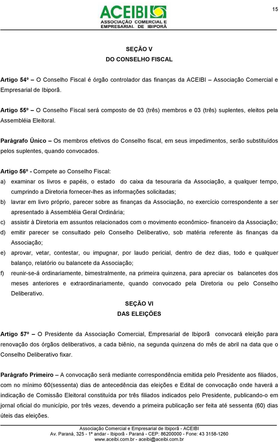 Parágrafo Único Os membros efetivos do Conselho fiscal, em seus impedimentos, serão substituídos pelos suplentes, quando convocados.