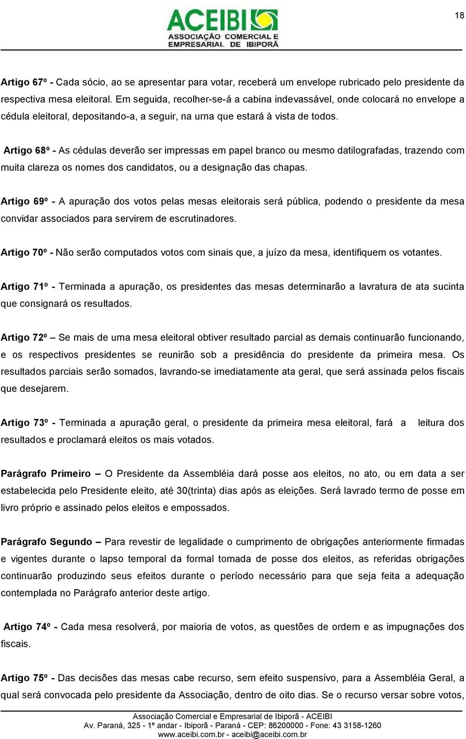 Artigo 68º - As cédulas deverão ser impressas em papel branco ou mesmo datilografadas, trazendo com muita clareza os nomes dos candidatos, ou a designação das chapas.