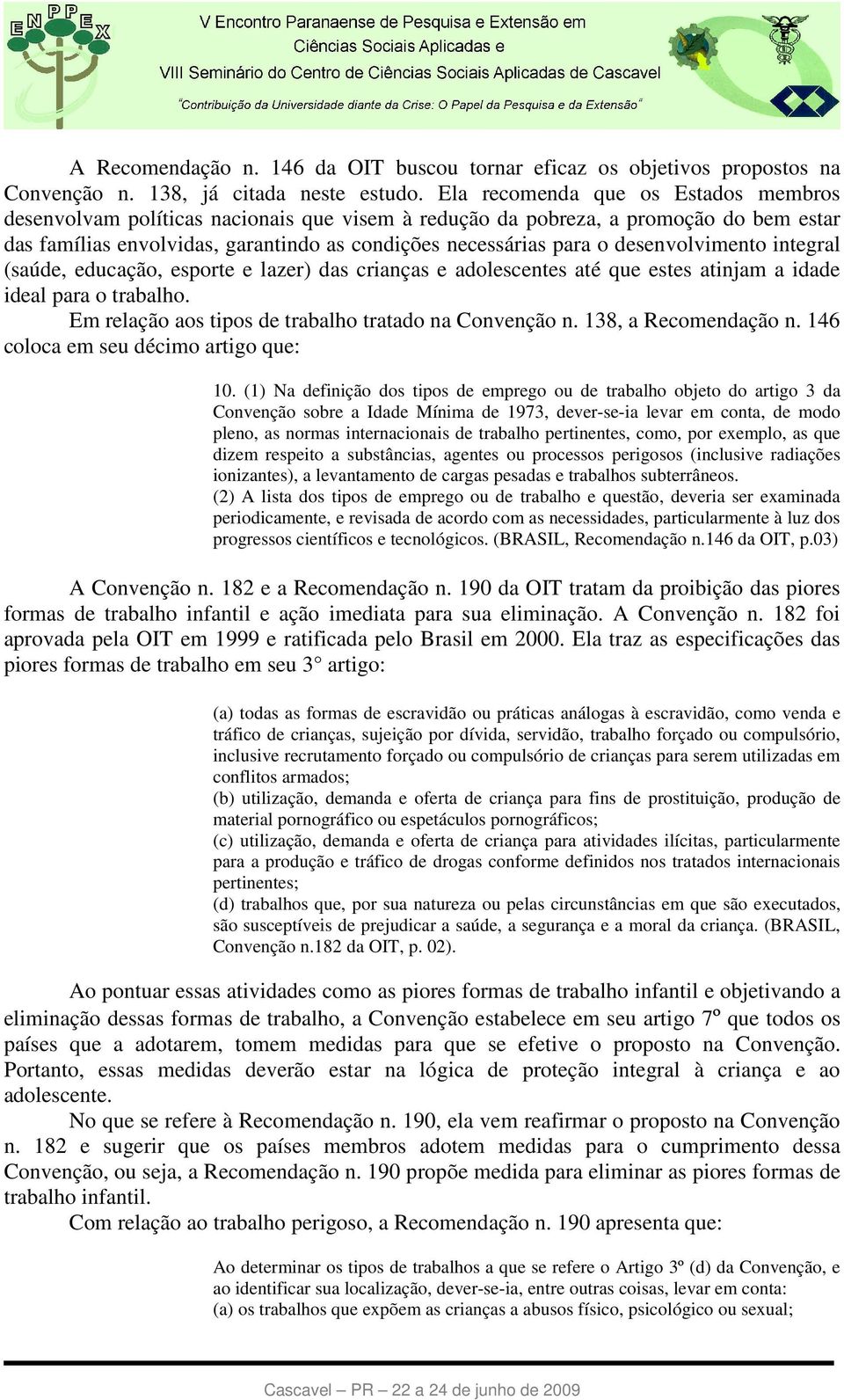 desenvolvimento integral (saúde, educação, esporte e lazer) das crianças e adolescentes até que estes atinjam a idade ideal para o trabalho. Em relação aos tipos de trabalho tratado na Convenção n.