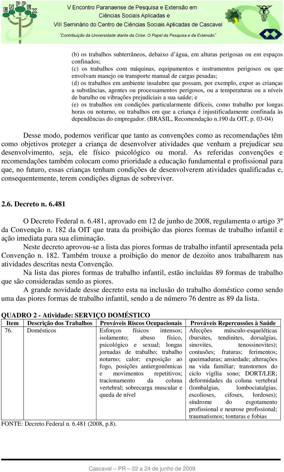 barulho ou vibrações prejudiciais a sua saúde; e (e) os trabalhos em condições particularmente difíceis, como trabalho por longas horas ou noturno, ou trabalhos em que a criança é injustificadamente