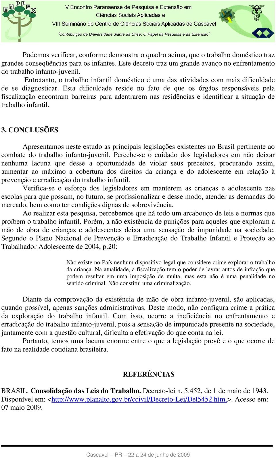 Esta dificuldade reside no fato de que os órgãos responsáveis pela fiscalização encontram barreiras para adentrarem nas residências e identificar a situação de trabalho infantil. 3.