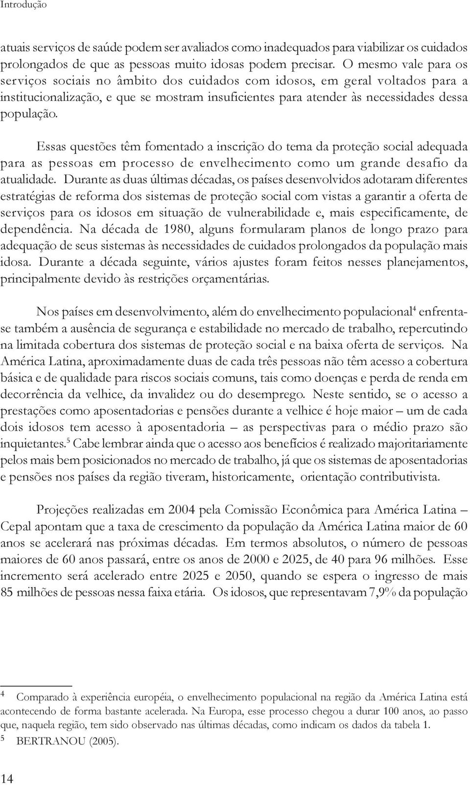 Essas questões têm fomentado a inscrição do tema da proteção social adequada para as pessoas em processo de envelhecimento como um grande desafio da atualidade.