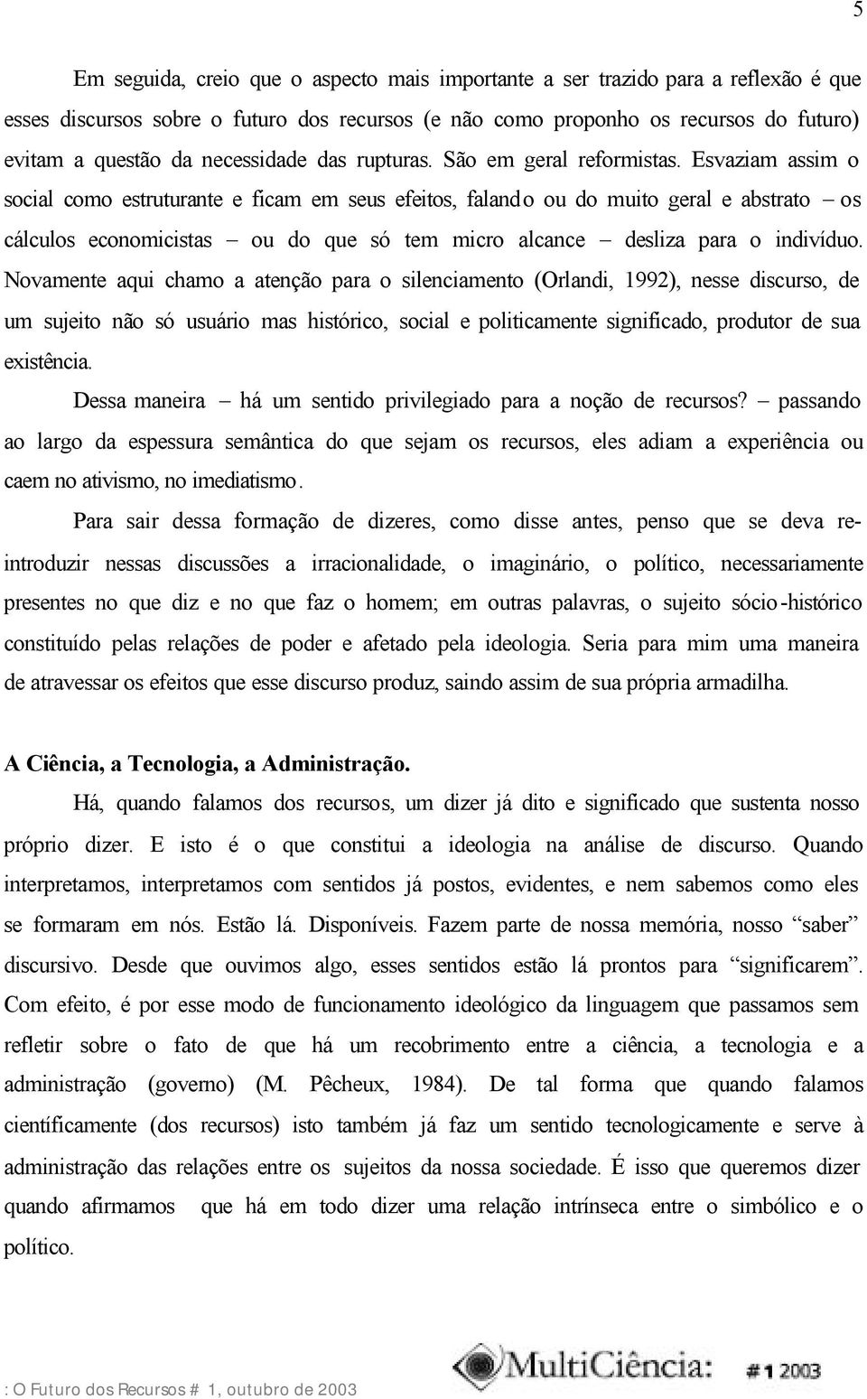 Esvaziam assim o social como estruturante e ficam em seus efeitos, falando ou do muito geral e abstrato os cálculos economicistas ou do que só tem micro alcance desliza para o indivíduo.