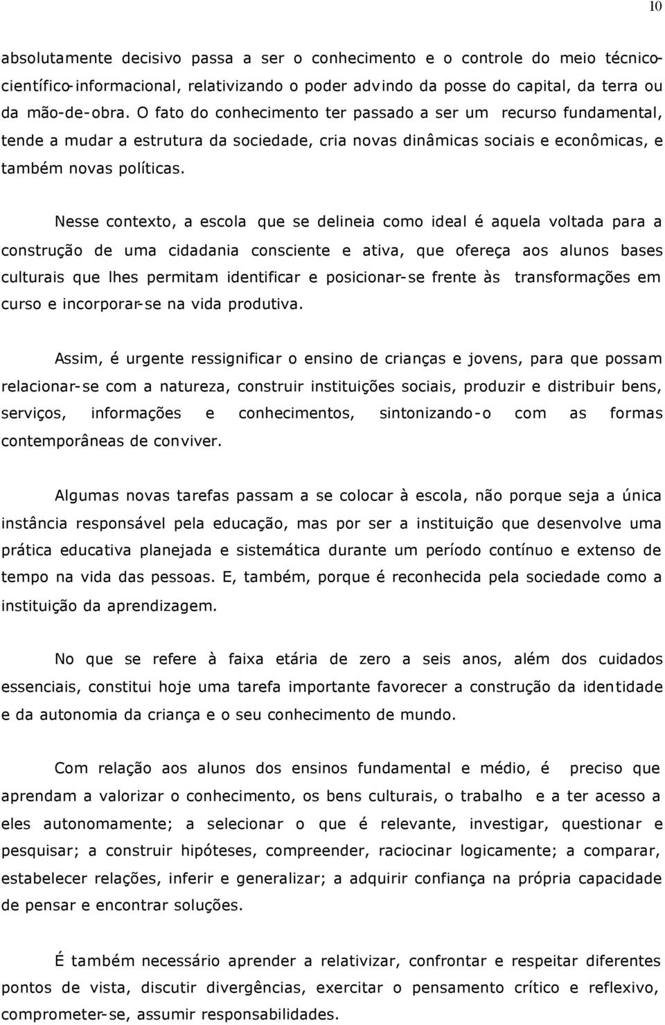 Nesse contexto, a escola que se delineia como ideal é aquela voltada para a construção de uma cidadania consciente e ativa, que ofereça aos alunos bases culturais que lhes permitam identificar e