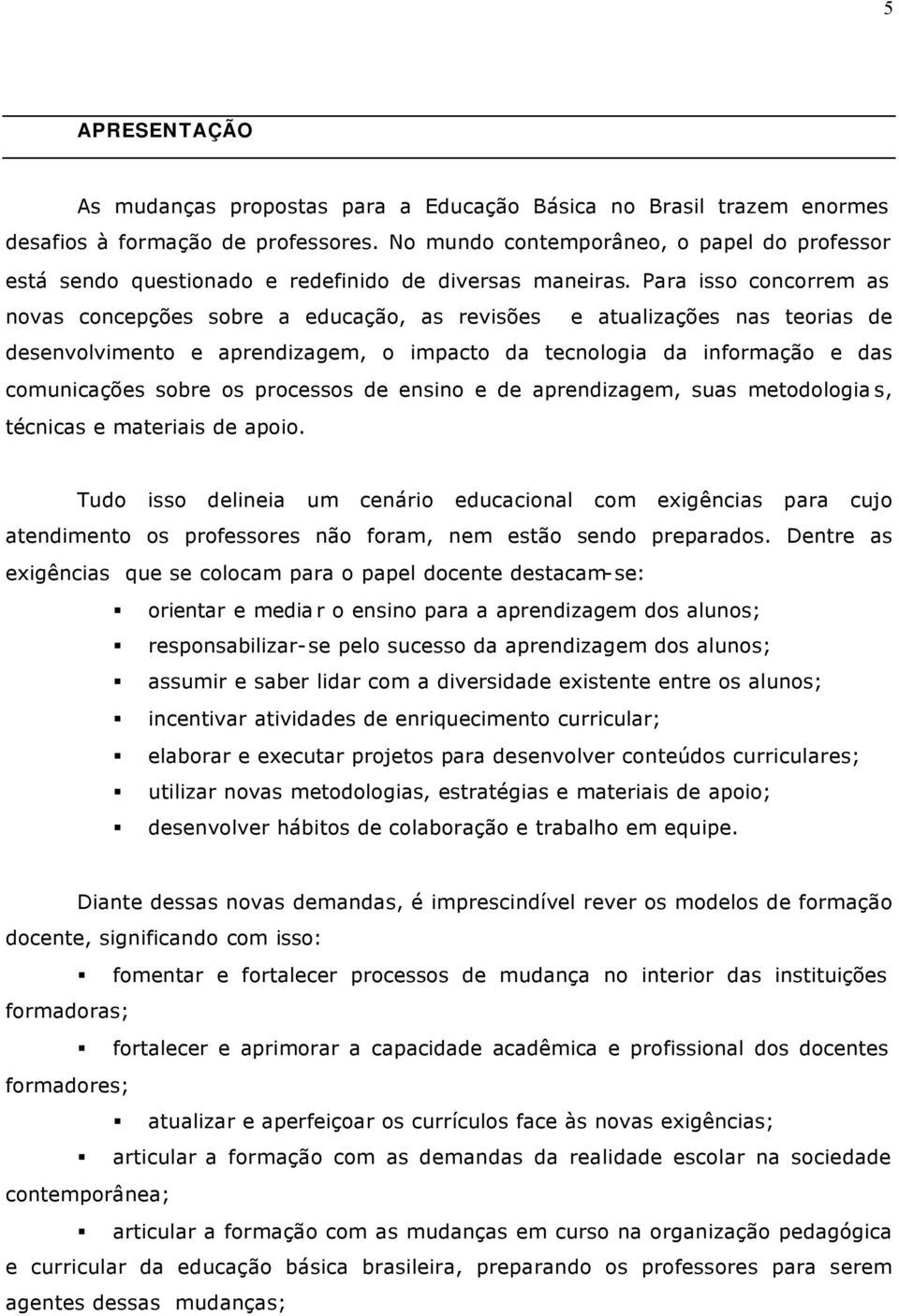 Para isso concorrem as novas concepções sobre a educação, as revisões e atualizações nas teorias de desenvolvimento e aprendizagem, o impacto da tecnologia da informação e das comunicações sobre os