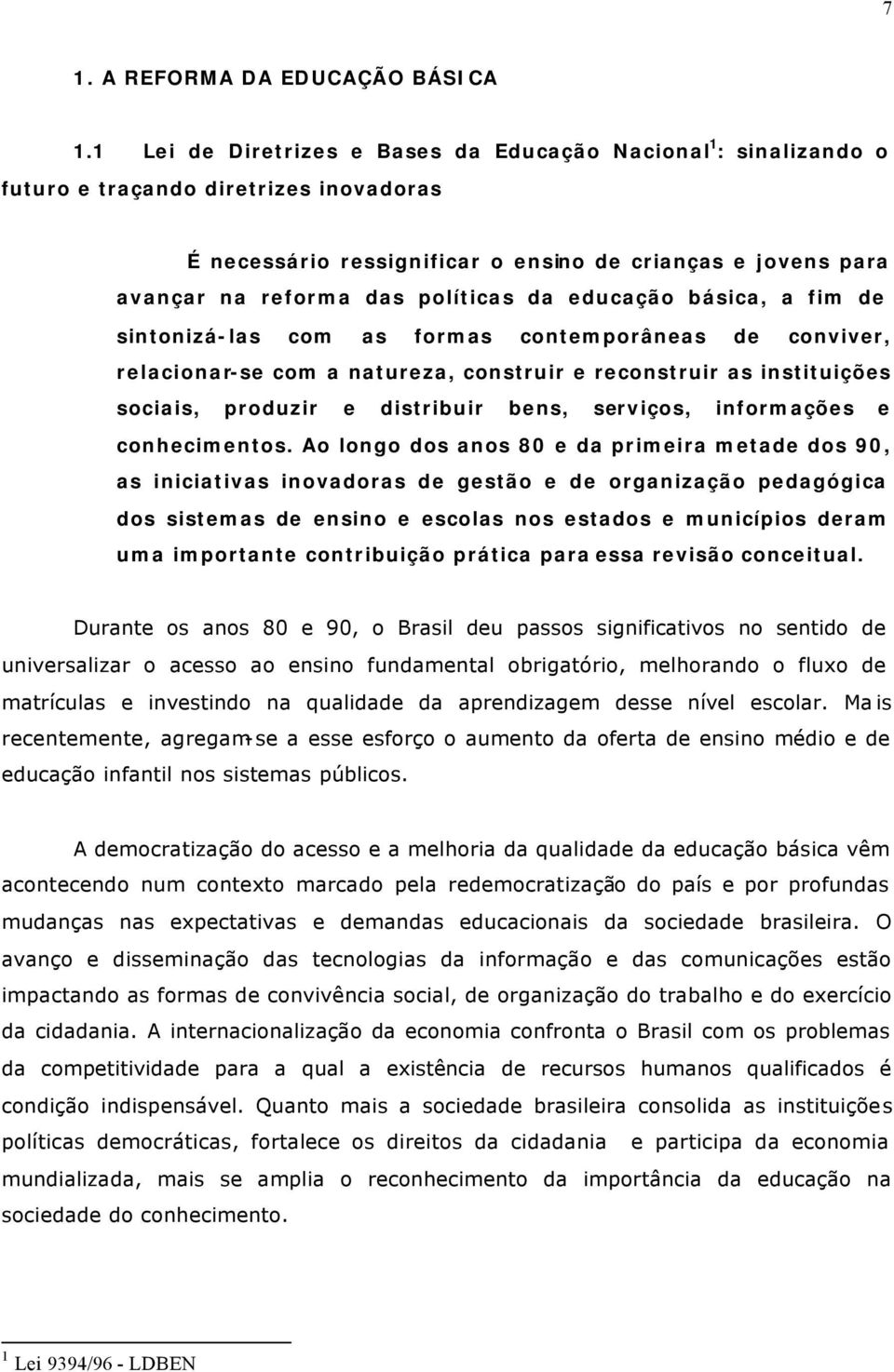 políticas da educação básica, a fim de sintonizá-las com as formas contemporâneas de conviver, relacionar-se com a natureza, construir e reconstruir as instituições sociais, produzir e distribuir