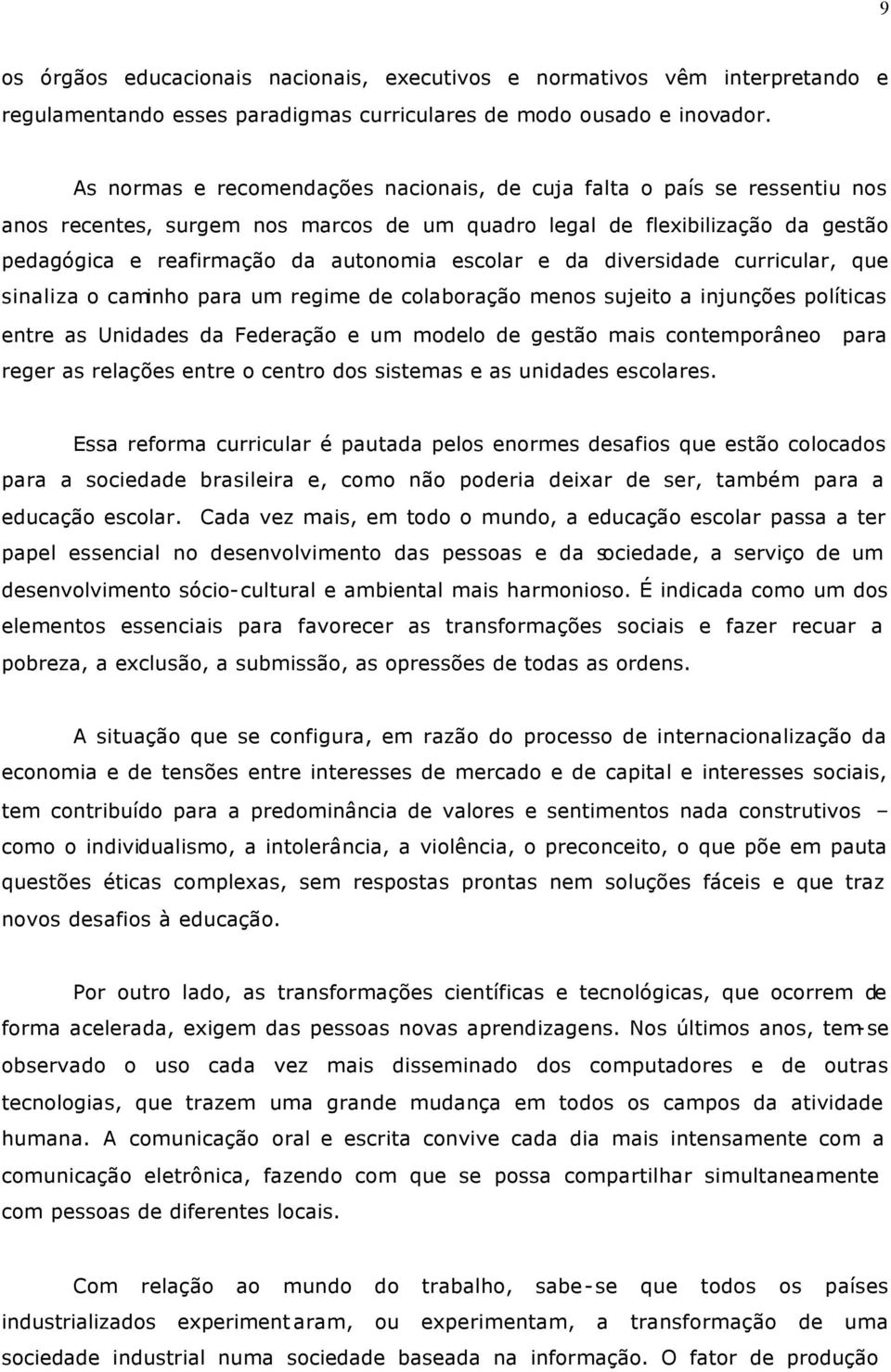 escolar e da diversidade curricular, que sinaliza o caminho para um regime de colaboração menos sujeito a injunções políticas entre as Unidades da Federação e um modelo de gestão mais contemporâneo