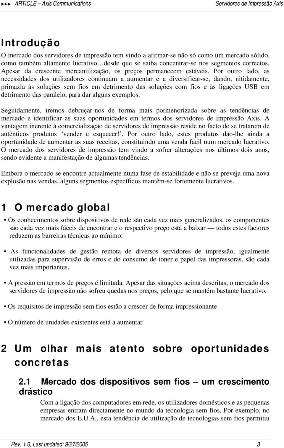 Por outro lado, as necessidades dos utilizadores continuam a aumentar e a diversificar-se, dando, nitidamente, primazia às soluções sem fios em detrimento das soluções com fios e às ligações USB em